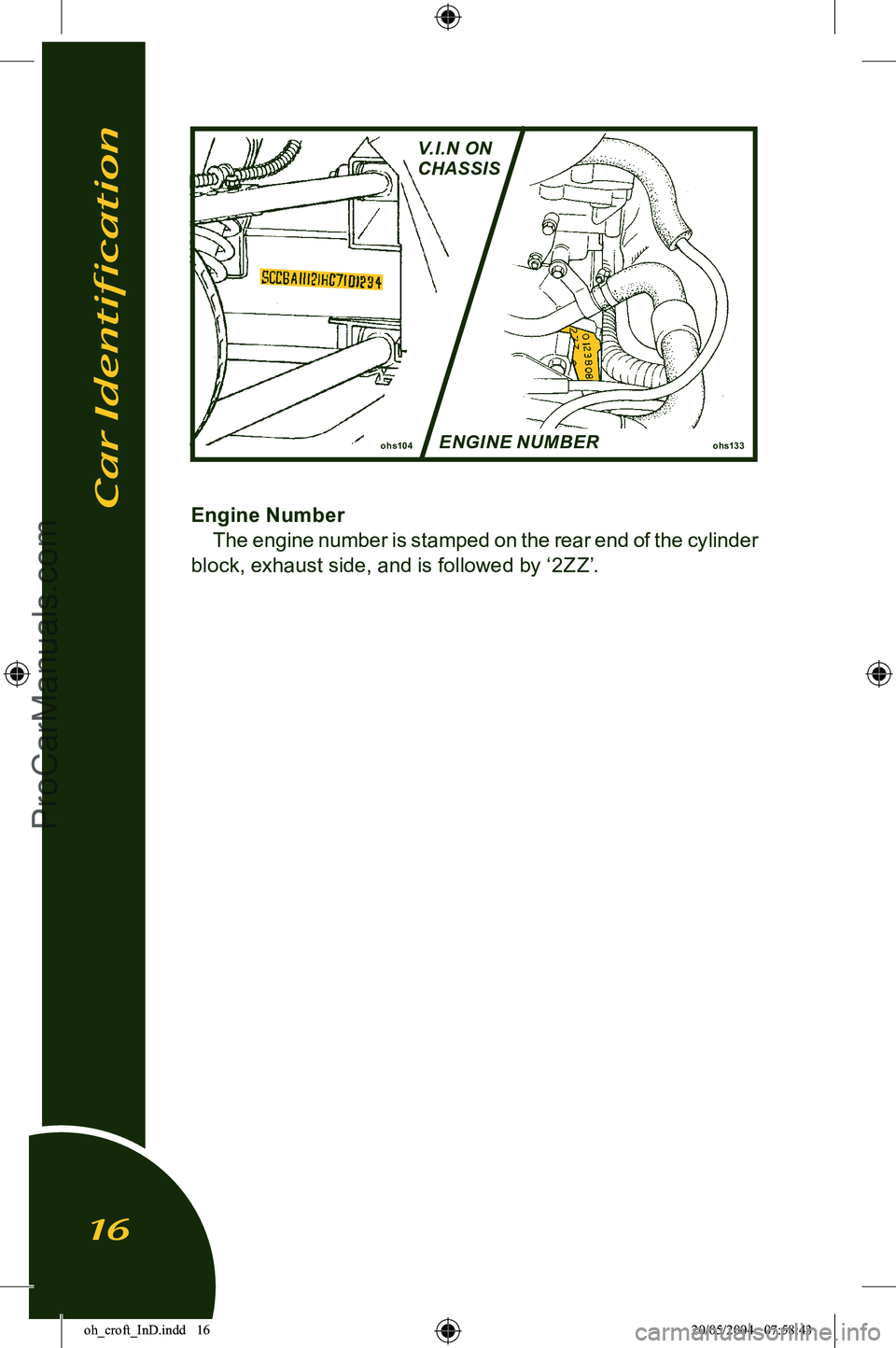 LOTUS ELISE 2005 Owners Manual
Engine NumberThe engine number is stamped on the rear end of the cylinder
block, exhaust side, and is followed by ā2ZZā.
ohs133ohs104
Car Identification
16
ENGINE NUMBER
V.I.N ON
CHASSIS
oh_cro LOTUS ELISE 2005 Owners Manual
Engine NumberThe engine number is stamped on the rear end of the cylinder
block, exhaust side, and is followed by ā2ZZā.
ohs133ohs104
Car Identification
16
ENGINE NUMBER
V.I.N ON
CHASSIS
oh_cro