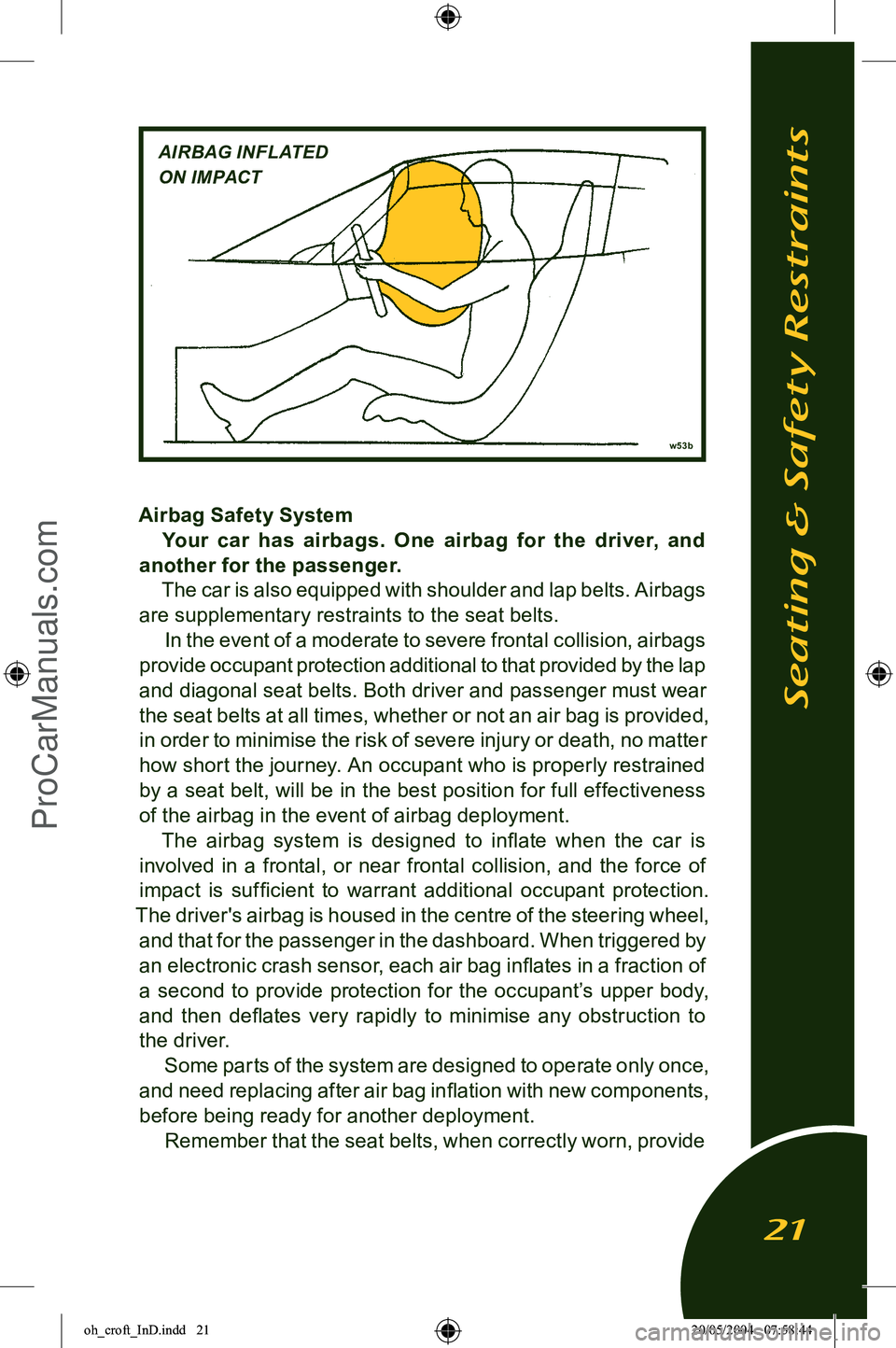 LOTUS ELISE 2005  Owners Manual 
Airbag Safety SystemYour  car  has  airbags.  One  airbag  for  the  driver,  and 
another for the passenger.
The car is also equipped with shoulder and lap belts. Airbags 
are supplementary restrain