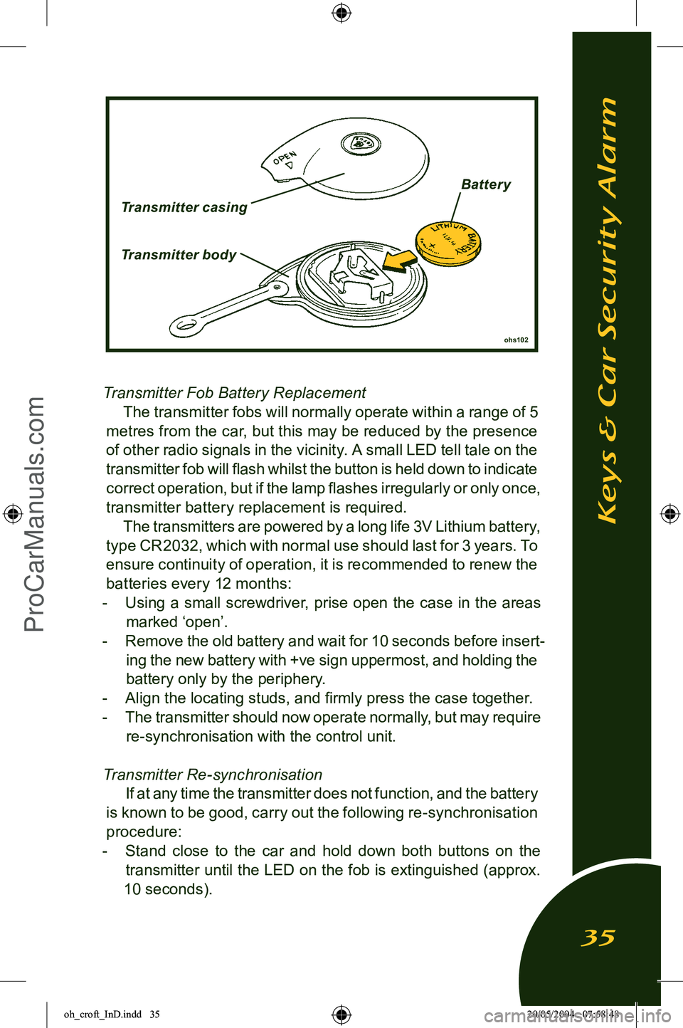 LOTUS ELISE 2005  Owners Manual 
Transmitter Fob Battery ReplacementThe transmitter fobs will normally operate within a range of 5 
metres from the car, but this may be reduced by the presence 
of other radio signals in the vicinity