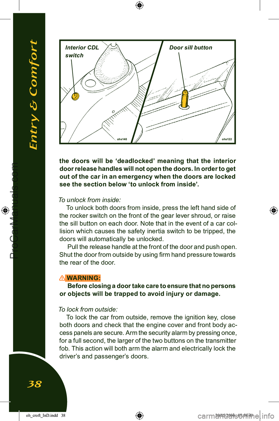 LOTUS ELISE 2005  Owners Manual 
the  doors  will  be  ‘deadlocked’  meaning  that  the  interior door release handles will not open the doors. In order to get 
out of the car in an emergency when the doors are locked 
see the s