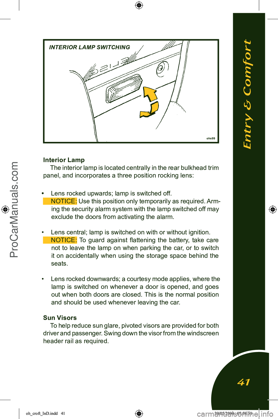 LOTUS ELISE 2005 User Guide 
ohs99
Interior LampThe interior lamp is located centrally in the rear bulkhead trim 
panel, and incorporates a three position rocking lens:
•  Lens rocked upwards; lamp is switched off.
  NOTICE:
 
