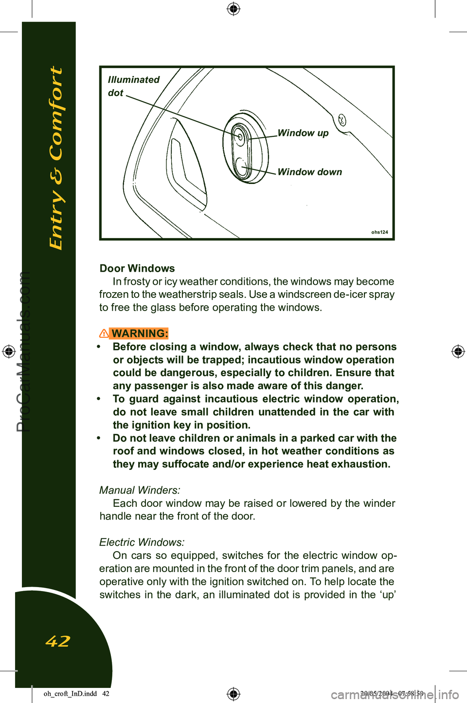 LOTUS ELISE 2005 Service Manual 
Door WindowsIn frosty or icy weather conditions, the windows may become 
frozen to the weatherstrip seals. Use a windscreen de-icer spray 
to free the glass before operating the windows.
 WARNING:
�