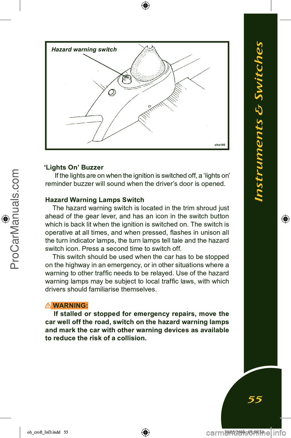 LOTUS ELISE 2005  Owners Manual 
‘Lights On’ Buzzer If the lights are on when the ignition is switched off, a ‘lights on’ 
reminder buzzer will sound when the driver’s door is opened.
Hazard Warning Lamps Switch The hazard