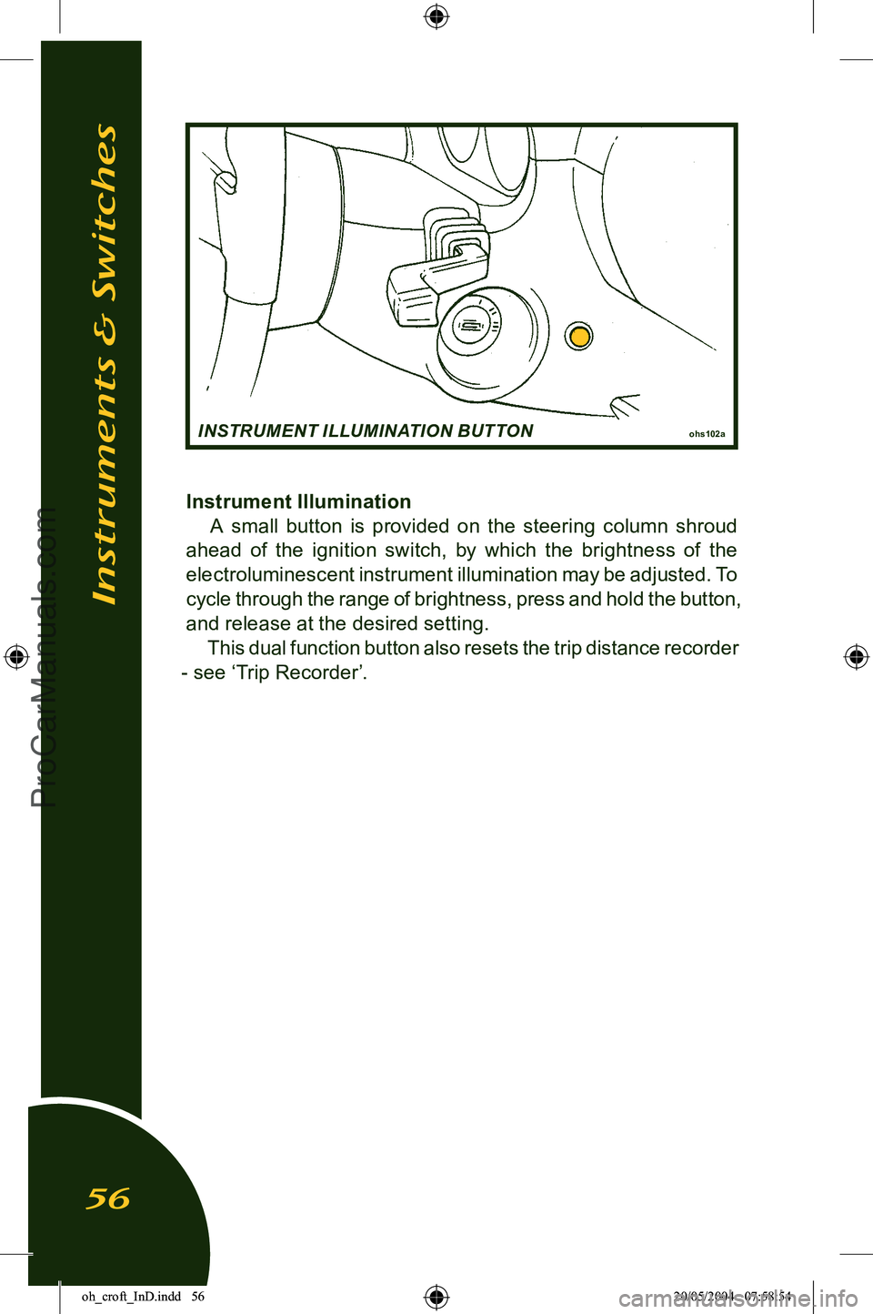 LOTUS ELISE 2005  Owners Manual 
Instrument IlluminationA  small  button  is  provided  on  the  steering  column  shroud 
ahead  of  the  ignition  switch,  by  which  the  brightness  of  the 
electroluminescent instrument illumin