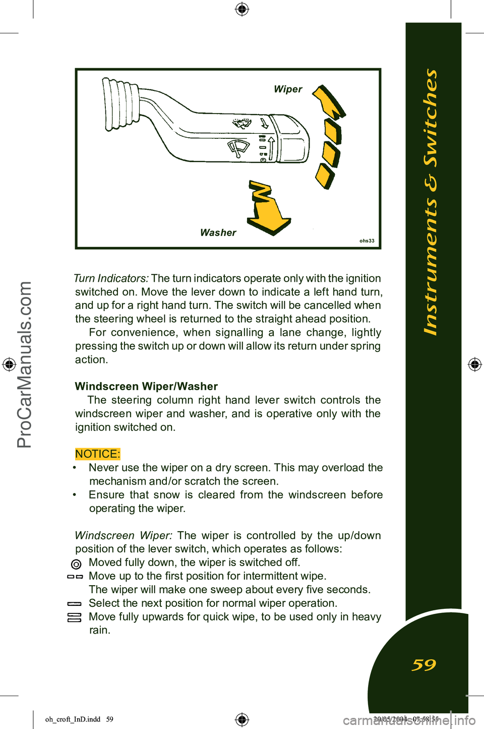 LOTUS ELISE 2005 Repair Manual 
Turn Indicators: The turn indicators operate only with the ignition 
switched on. Move the lever down to indicate a left hand turn,  and up for a right hand turn. The switch will be cancelled when 
t