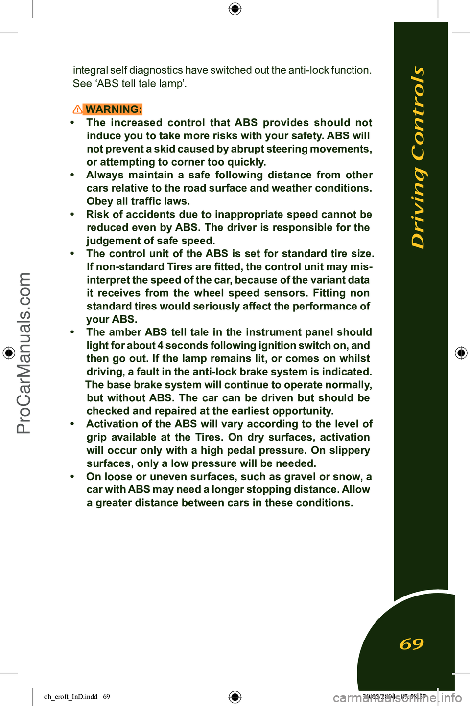 LOTUS ELISE 2005  Owners Manual 
integral self diagnostics have switched out the anti-lock function. 
See ‘ABS tell tale lamp’.
 WARNING:
•  The  increased  control  that  ABS  provides  should  not  induce you to take more ri