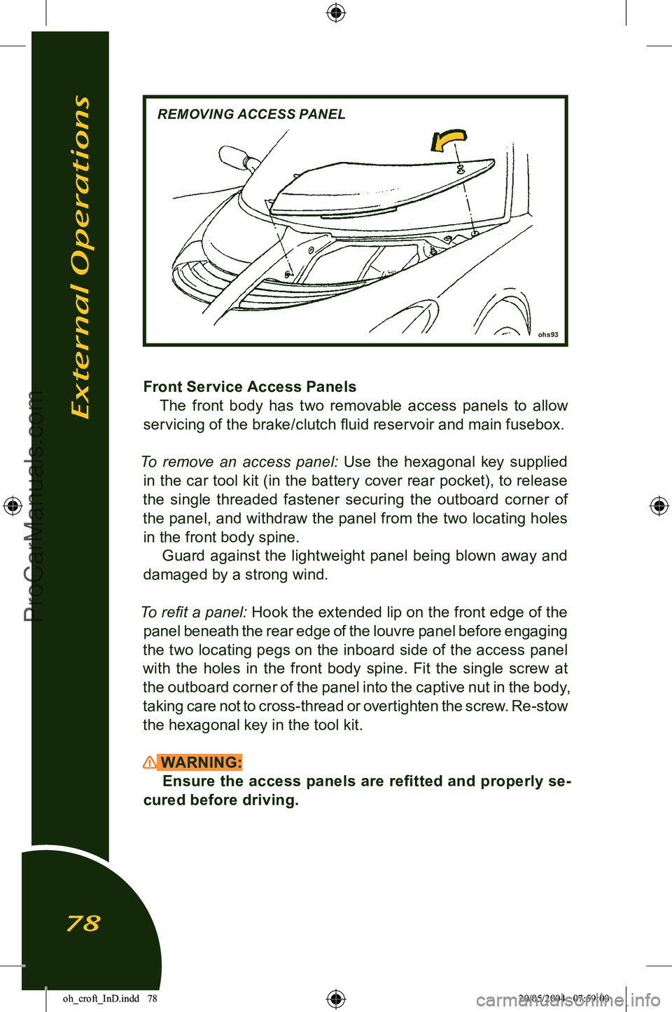 LOTUS ELISE 2005 Owners Manual 
ohs93
REMOVING ACCESS PANEL
Front Service Access PanelsThe  front  body  has  two  removable  access  panels  to  allow 
servicing of the brake/clutch ﬂuid reservoir and main fusebox.
To  remove  a