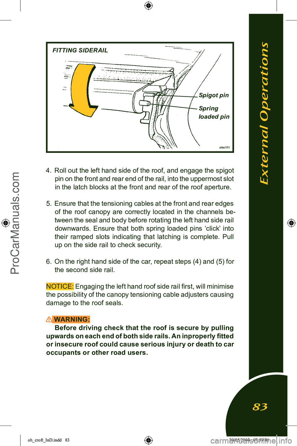 LOTUS ELISE 2005 Owners Manual 
4. Roll out the  left hand side of the roof, and engage the spigot 
pin on the front and rear end of the rail, into the uppermost slot 
in the latch blocks at the front and rear of the roof aperture.