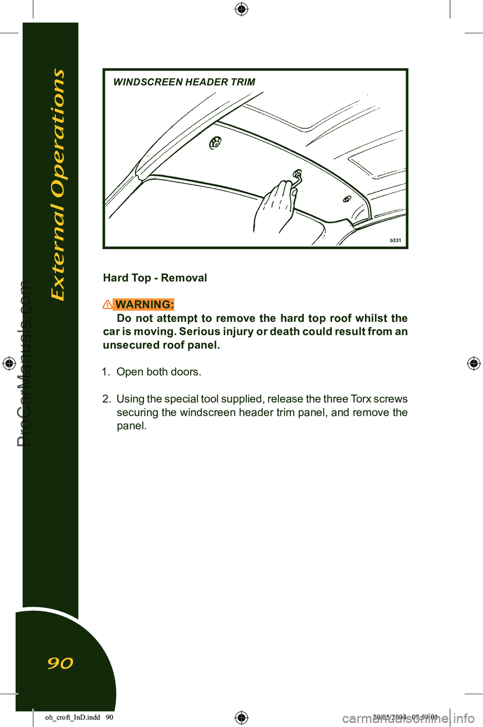 LOTUS ELISE 2005 Owners Manual 
b331
WINDSCREEN HEADER TRIM
Hard Top - Removal
 WARNING:Do  not  attempt  to  remove  the  hard  top  roof  whilst  the 
car is moving. Serious injury or death could result from an 
unsecured roof pa