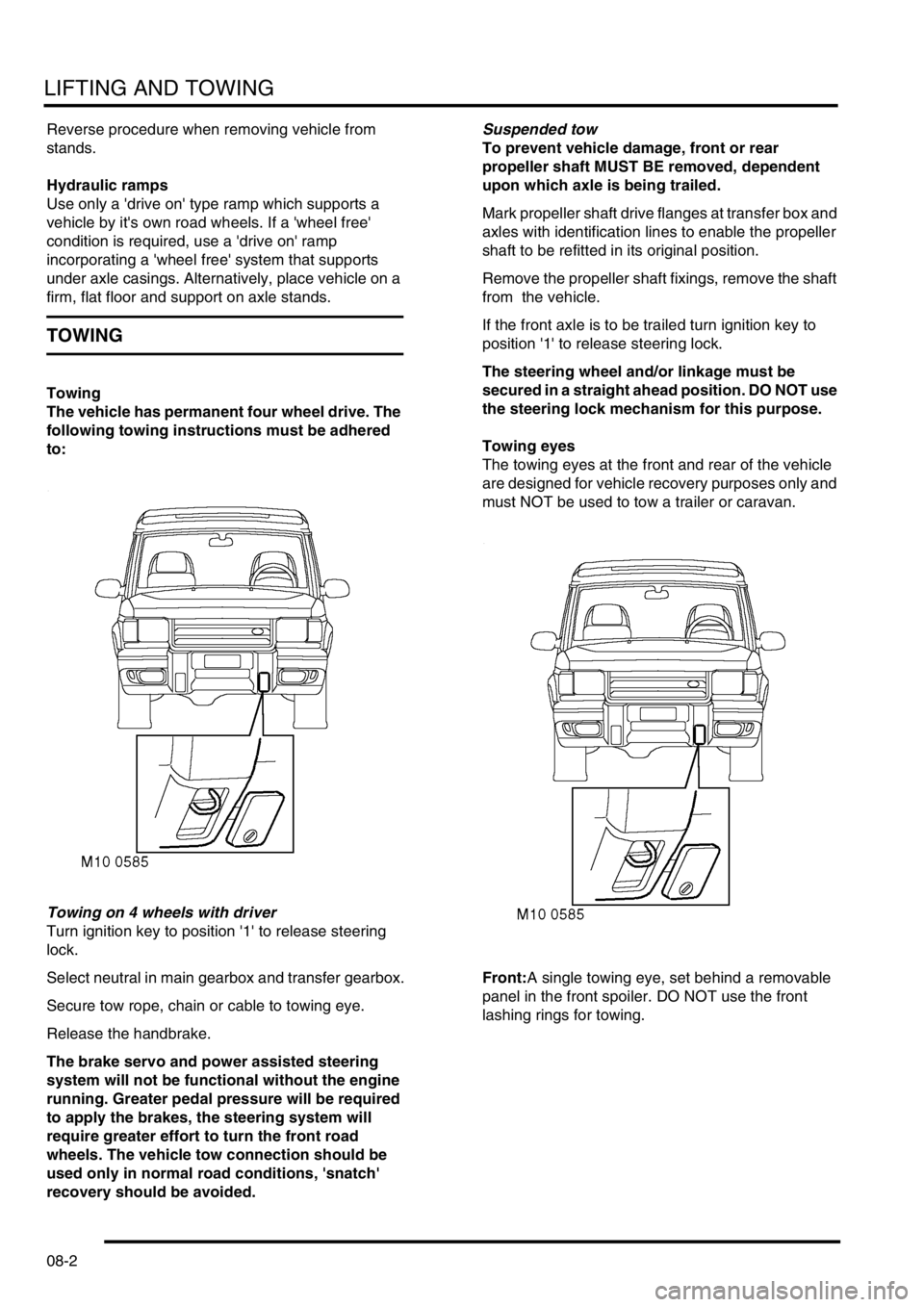LAND ROVER DISCOVERY 2002  Workshop Manual LIFTING AND TOWING
08-2
Reverse procedure when removing vehicle from 
stands.
Hydraulic ramps
Use only a drive on type ramp which supports a 
vehicle by its own road wheels. If a wheel free 
cond
