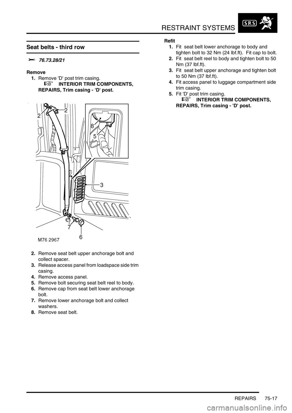 LAND ROVER DISCOVERY 2002 Workshop Manual RESTRAINT SYSTEMS
REPAIRS 75-17
Seat belts - third row
$% 76.73.28/21
Remove
1.Remove D post trim casing.
+ INTERIOR TRIM COMPONENTS,
REPAIRS, Trim casing - D post.
2.Remove seat belt uppe LAND ROVER DISCOVERY 2002 Workshop Manual RESTRAINT SYSTEMS
REPAIRS 75-17
Seat belts - third row
$% 76.73.28/21
Remove
1.Remove D post trim casing.
+ INTERIOR TRIM COMPONENTS,
REPAIRS, Trim casing - D post.
2.Remove seat belt uppe