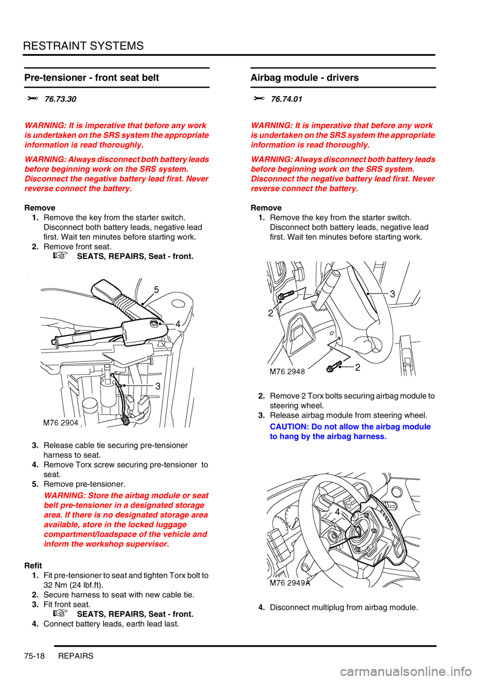 LAND ROVER DISCOVERY 2002  Workshop Manual RESTRAINT SYSTEMS
75-18 REPAIRS
Pre-tensioner - front seat belt  
$% 76.73.30  
WARNING: It is imperative that before any work 
is undertaken on the SRS system the appropriate 
information is read tho