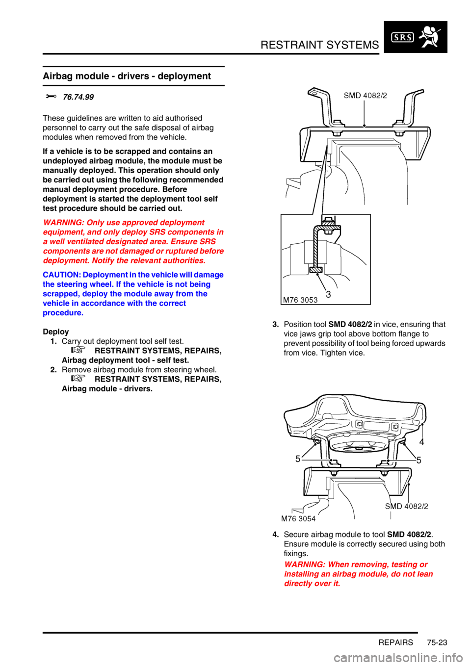 LAND ROVER DISCOVERY 2002 Workshop Manual RESTRAINT SYSTEMS
REPAIRS 75-23
Airbag module - drivers - deployment
$% 76.74.99
These guidelines are written to aid authorised
personnel to carry out the safe disposal of airbag
modules when remov LAND ROVER DISCOVERY 2002 Workshop Manual RESTRAINT SYSTEMS
REPAIRS 75-23
Airbag module - drivers - deployment
$% 76.74.99
These guidelines are written to aid authorised
personnel to carry out the safe disposal of airbag
modules when remov