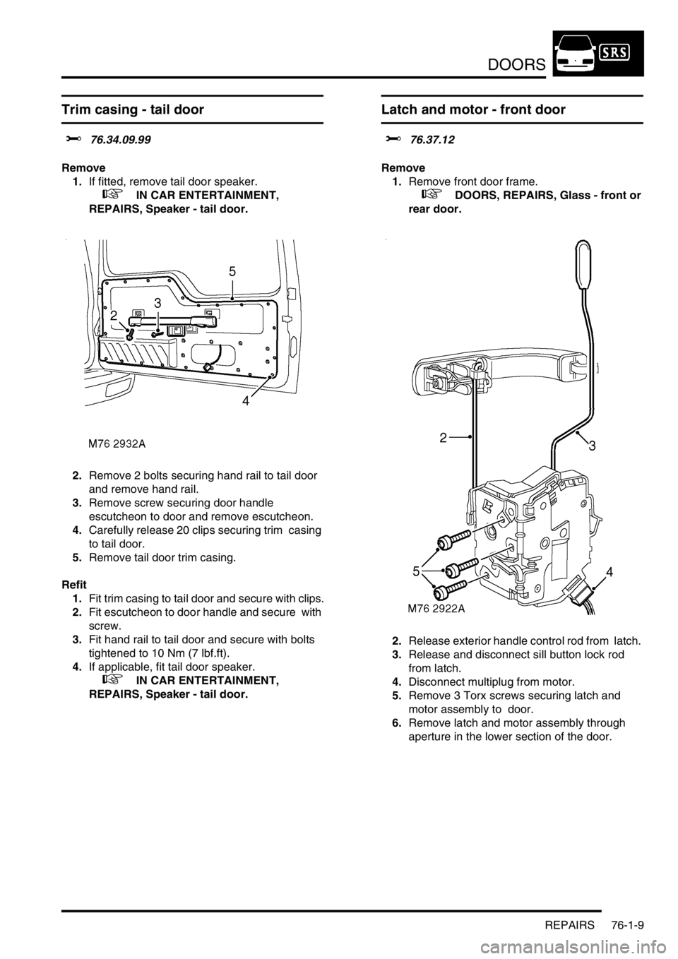 LAND ROVER DISCOVERY 2002 Workshop Manual DOORS
REPAIRS 76-1-9
Trim casing - tail door
$% 76.34.09.99
Remove
1.If fitted, remove tail door speaker.
+ IN CAR ENTERTAINMENT,
REPAIRS, Speaker - tail door.
2.Remove 2 bolts securing hand r LAND ROVER DISCOVERY 2002 Workshop Manual DOORS
REPAIRS 76-1-9
Trim casing - tail door
$% 76.34.09.99
Remove
1.If fitted, remove tail door speaker.
+ IN CAR ENTERTAINMENT,
REPAIRS, Speaker - tail door.
2.Remove 2 bolts securing hand r