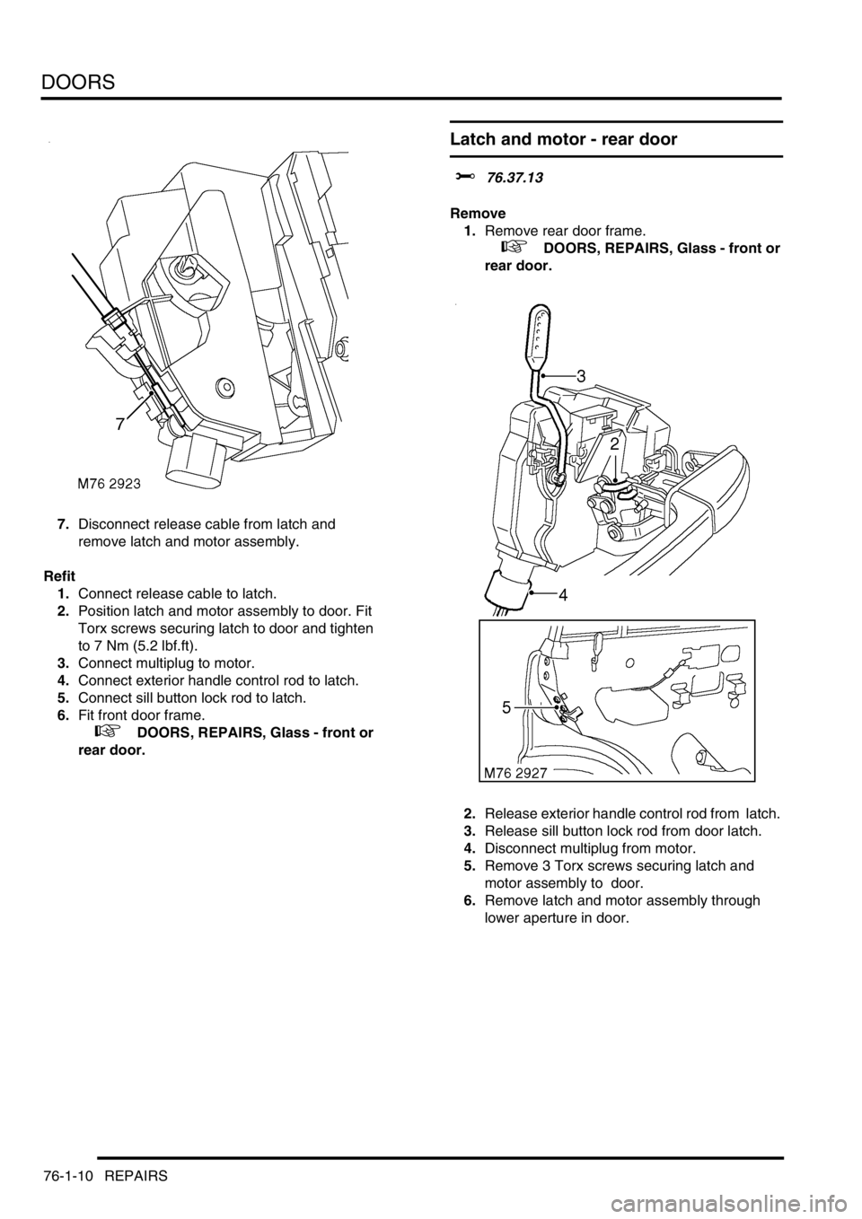 LAND ROVER DISCOVERY 2002 Workshop Manual DOORS
76-1-10 REPAIRS
7.Disconnect release cable from latch and
remove latch and motor assembly.
Refit
1.Connect release cable to latch.
2.Position latch and motor assembly to door. Fit
Torx screws LAND ROVER DISCOVERY 2002 Workshop Manual DOORS
76-1-10 REPAIRS
7.Disconnect release cable from latch and
remove latch and motor assembly.
Refit
1.Connect release cable to latch.
2.Position latch and motor assembly to door. Fit
Torx screws