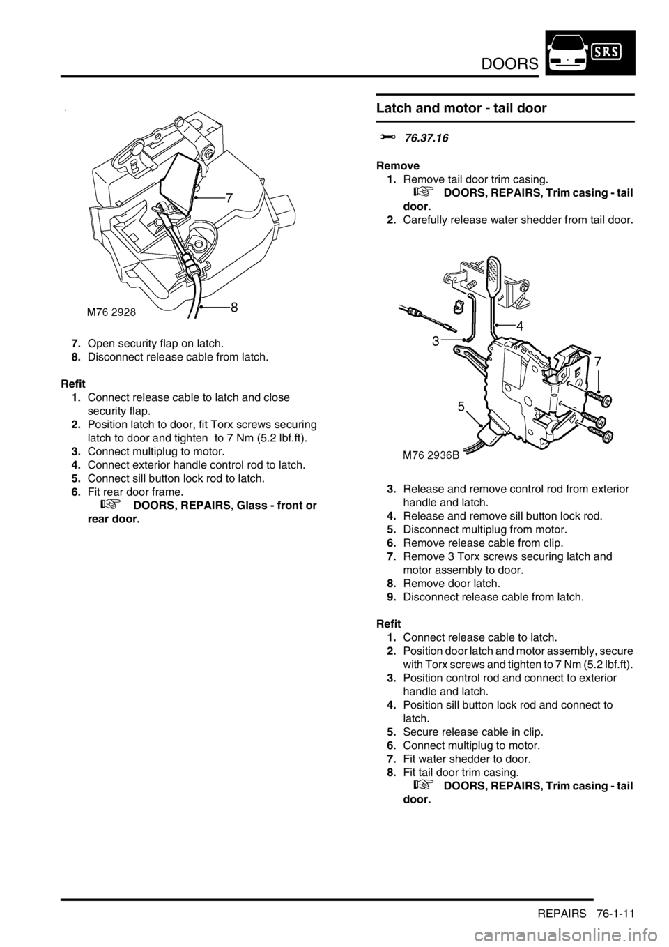 LAND ROVER DISCOVERY 2002 Workshop Manual DOORS
REPAIRS 76-1-11
7.Open security flap on latch.
8.Disconnect release cable from latch.
Refit
1.Connect release cable to latch and close
security flap.
2.Position latch to door, fit Torx screw LAND ROVER DISCOVERY 2002 Workshop Manual DOORS
REPAIRS 76-1-11
7.Open security flap on latch.
8.Disconnect release cable from latch.
Refit
1.Connect release cable to latch and close
security flap.
2.Position latch to door, fit Torx screw