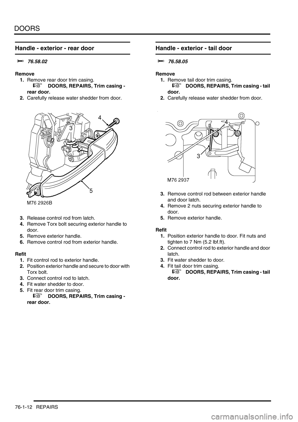 LAND ROVER DISCOVERY 2002 Workshop Manual DOORS
76-1-12 REPAIRS
Handle - exterior - rear door
$% 76.58.02
Remove
1.Remove rear door trim casing.
+ DOORS, REPAIRS, Trim casing -
rear door.
2.Carefully release water shedder from door.
LAND ROVER DISCOVERY 2002 Workshop Manual DOORS
76-1-12 REPAIRS
Handle - exterior - rear door
$% 76.58.02
Remove
1.Remove rear door trim casing.
+ DOORS, REPAIRS, Trim casing -
rear door.
2.Carefully release water shedder from door.