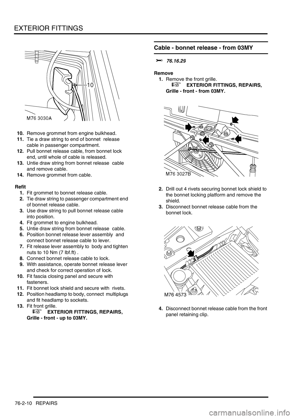 LAND ROVER DISCOVERY 2002 Owners Guide EXTERIOR FITTINGS
76-2-10 REPAIRS
10.Remove grommet from engine bulkhead. 
11.Tie a draw string to end of bonnet  release 
cable in passenger compartment. 
12.Pull bonnet release cable, from bonnet lo