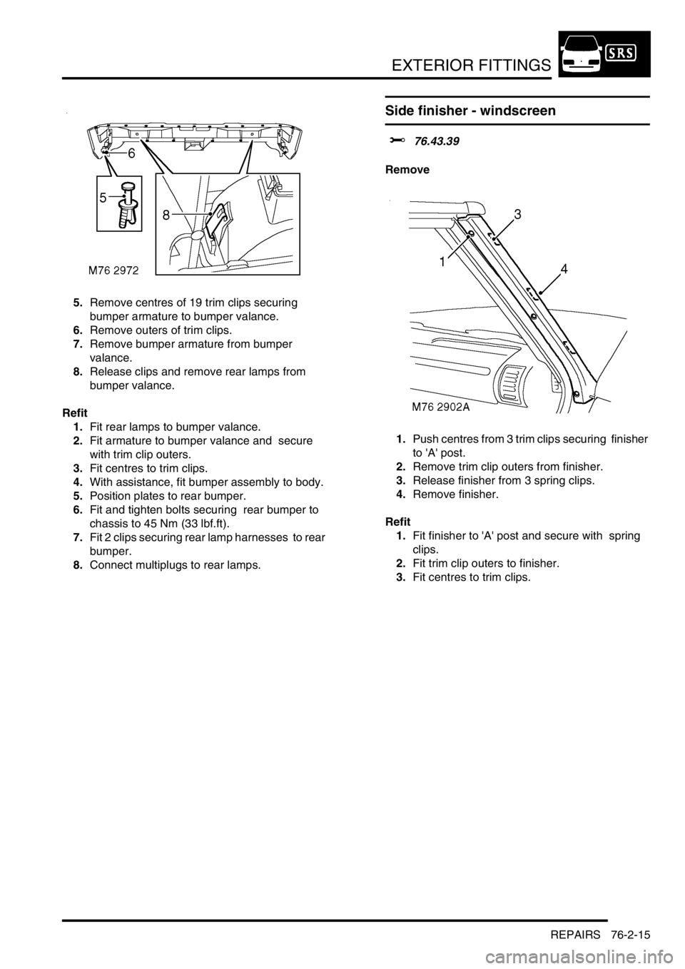 LAND ROVER DISCOVERY 2002 Workshop Manual EXTERIOR FITTINGS
REPAIRS 76-2-15
5.Remove centres of 19 trim clips securing
bumper armature to bumper valance.
6.Remove outers of trim clips.
7.Remove bumper armature from bumper
valance.
8.Rel LAND ROVER DISCOVERY 2002 Workshop Manual EXTERIOR FITTINGS
REPAIRS 76-2-15
5.Remove centres of 19 trim clips securing
bumper armature to bumper valance.
6.Remove outers of trim clips.
7.Remove bumper armature from bumper
valance.
8.Rel