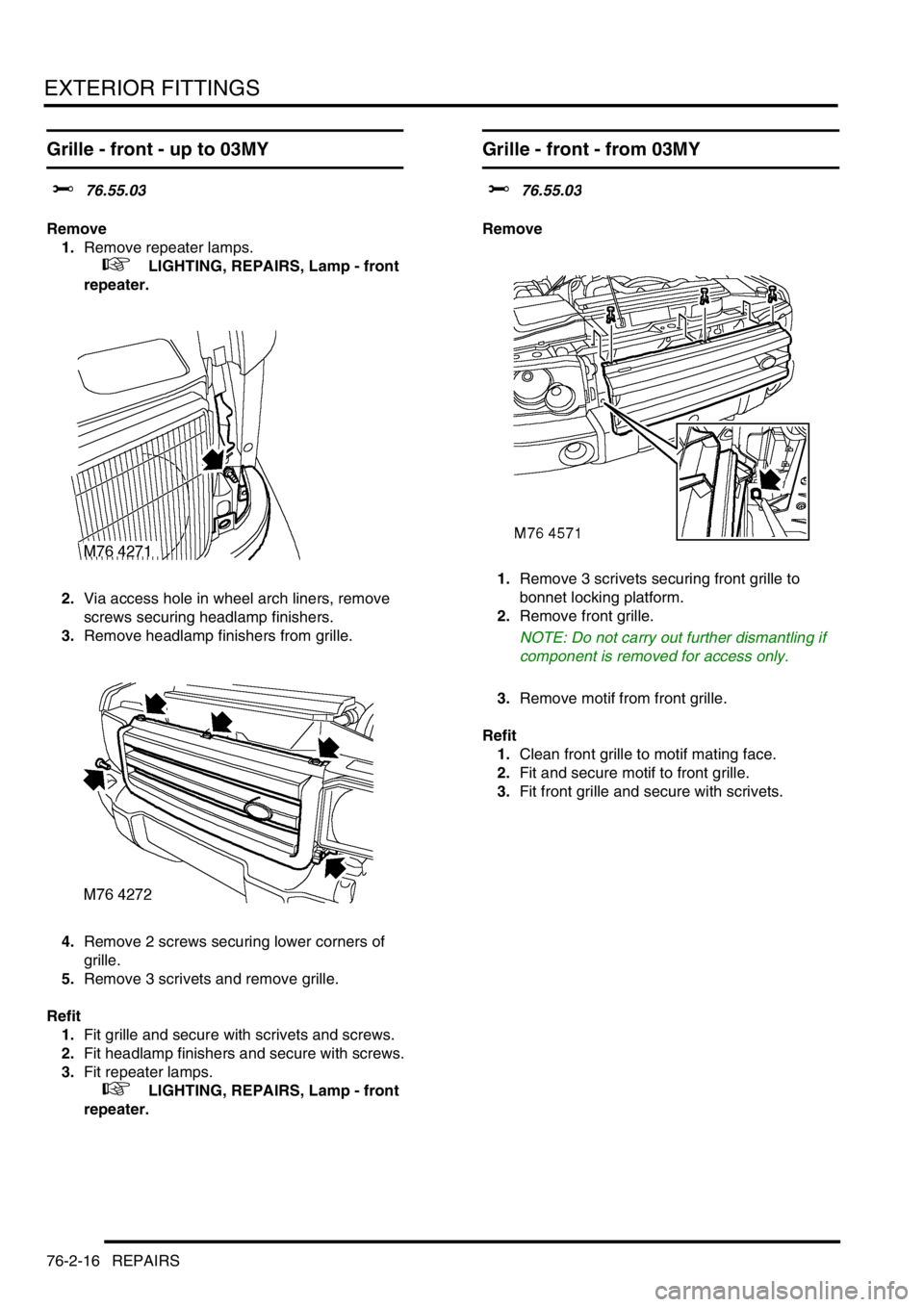 LAND ROVER DISCOVERY 2002 Owners Guide EXTERIOR FITTINGS
76-2-16 REPAIRS
Grille - front - up to 03MY
$% 76.55.03
Remove
1.Remove repeater lamps.
 
 +  LIGHTING, REPAIRS, Lamp - front 
repeater.
2.Via access hole in wheel arch liners, remov