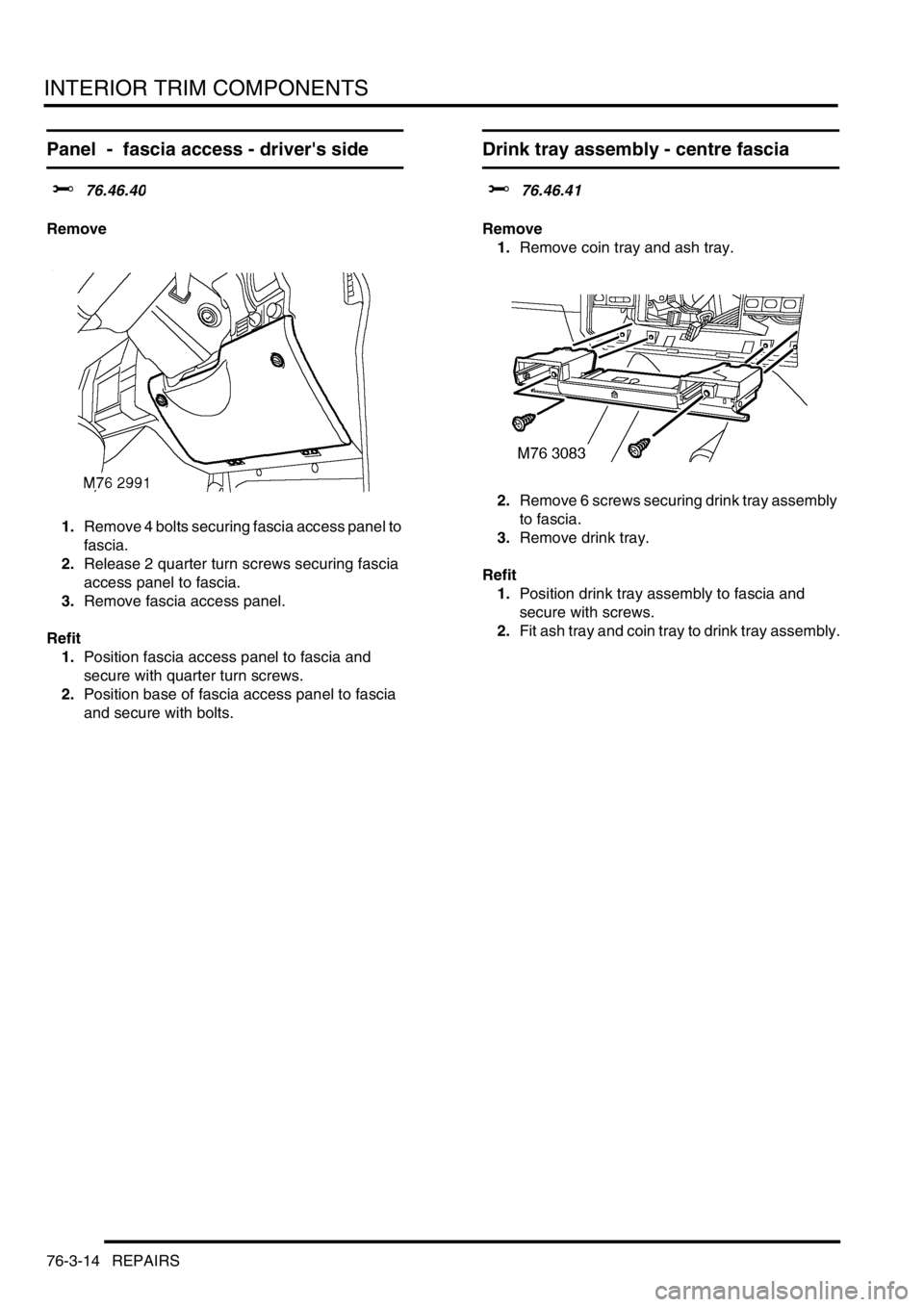 LAND ROVER DISCOVERY 2002 Workshop Manual INTERIOR TRIM COMPONENTS
76-3-14 REPAIRS
Panel - fascia access - drivers side
$% 76.46.40
Remove
1.Remove 4 bolts securing fascia access panel to
fascia.
2.Release 2 quarter turn screws securing f LAND ROVER DISCOVERY 2002 Workshop Manual INTERIOR TRIM COMPONENTS
76-3-14 REPAIRS
Panel - fascia access - drivers side
$% 76.46.40
Remove
1.Remove 4 bolts securing fascia access panel to
fascia.
2.Release 2 quarter turn screws securing f