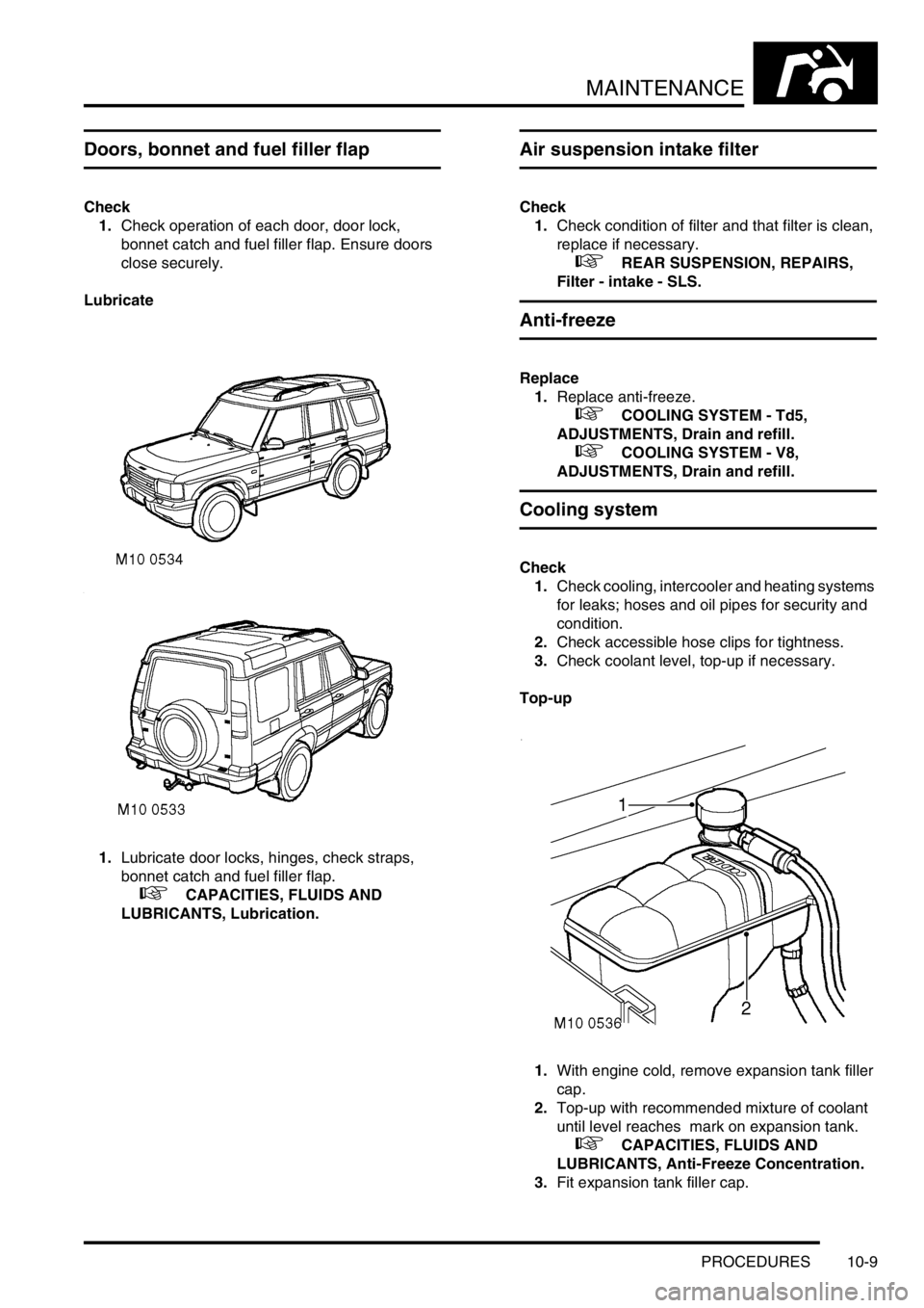 LAND ROVER DISCOVERY 2002  Workshop Manual MAINTENANCE
PROCEDURES 10-9
Doors, bonnet and fuel filler flap
Check
1.Check operation of each door, door lock, 
bonnet catch and fuel filler flap. Ensure doors 
close securely.
Lubricate
1.Lubricate 