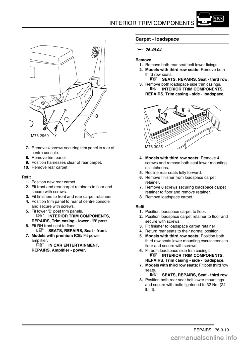 LAND ROVER DISCOVERY 2002 Owners Manual INTERIOR TRIM COMPONENTS
REPAIRS 76-3-19
7.Remove 4 screws securing trim panel to rear of
centre console.
8.Remove trim panel.
9.Position harnesses clear of rear carpet.
10.Remove rear carpet.
Re LAND ROVER DISCOVERY 2002 Owners Manual INTERIOR TRIM COMPONENTS
REPAIRS 76-3-19
7.Remove 4 screws securing trim panel to rear of
centre console.
8.Remove trim panel.
9.Position harnesses clear of rear carpet.
10.Remove rear carpet.
Re