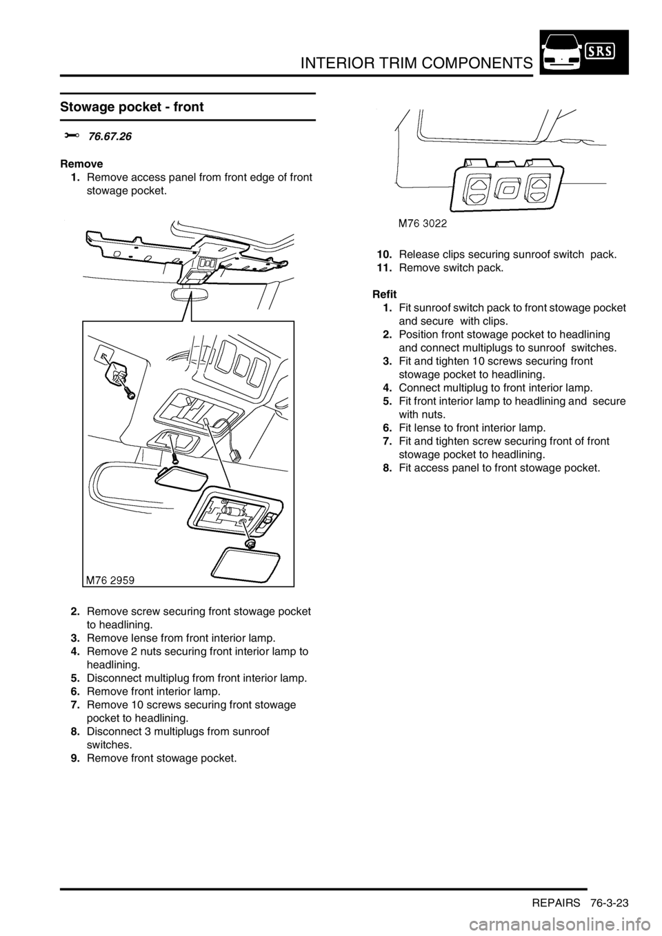 LAND ROVER DISCOVERY 2002 Workshop Manual INTERIOR TRIM COMPONENTS
REPAIRS 76-3-23
Stowage pocket - front
$% 76.67.26
Remove
1.Remove access panel from front edge of front
stowage pocket.
2.Remove screw securing front stowage pocket
to LAND ROVER DISCOVERY 2002 Workshop Manual INTERIOR TRIM COMPONENTS
REPAIRS 76-3-23
Stowage pocket - front
$% 76.67.26
Remove
1.Remove access panel from front edge of front
stowage pocket.
2.Remove screw securing front stowage pocket
to