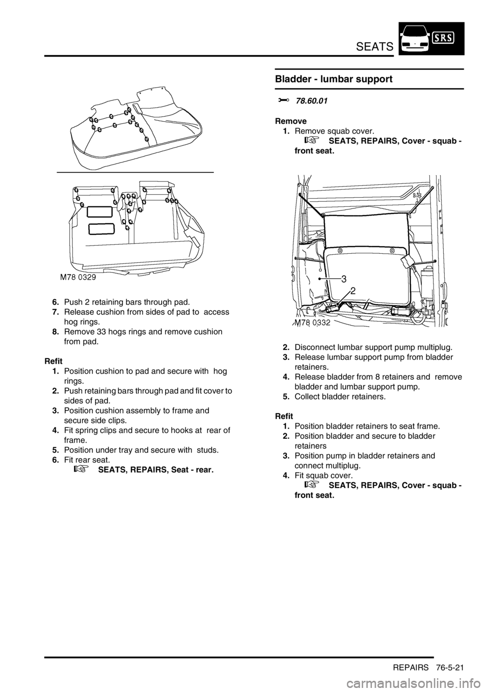 LAND ROVER DISCOVERY 2002 Owners Guide SEATS
REPAIRS 76-5-21
6.Push 2 retaining bars through pad. 
7.Release cushion from sides of pad to  access 
hog rings. 
8.Remove 33 hogs rings and remove cushion  
from pad. 
Refit
1.Position cushion 