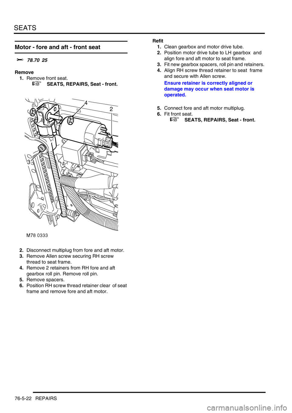 LAND ROVER DISCOVERY 2002 Owners Guide SEATS
76-5-22 REPAIRS
Motor - fore and aft - front seat  
$% 78.70 25 
Remove
1.Remove front seat. 
 
 +  SEATS, REPAIRS, Seat - front.
2.Disconnect multiplug from fore and aft motor. 
3.Remove Allen 