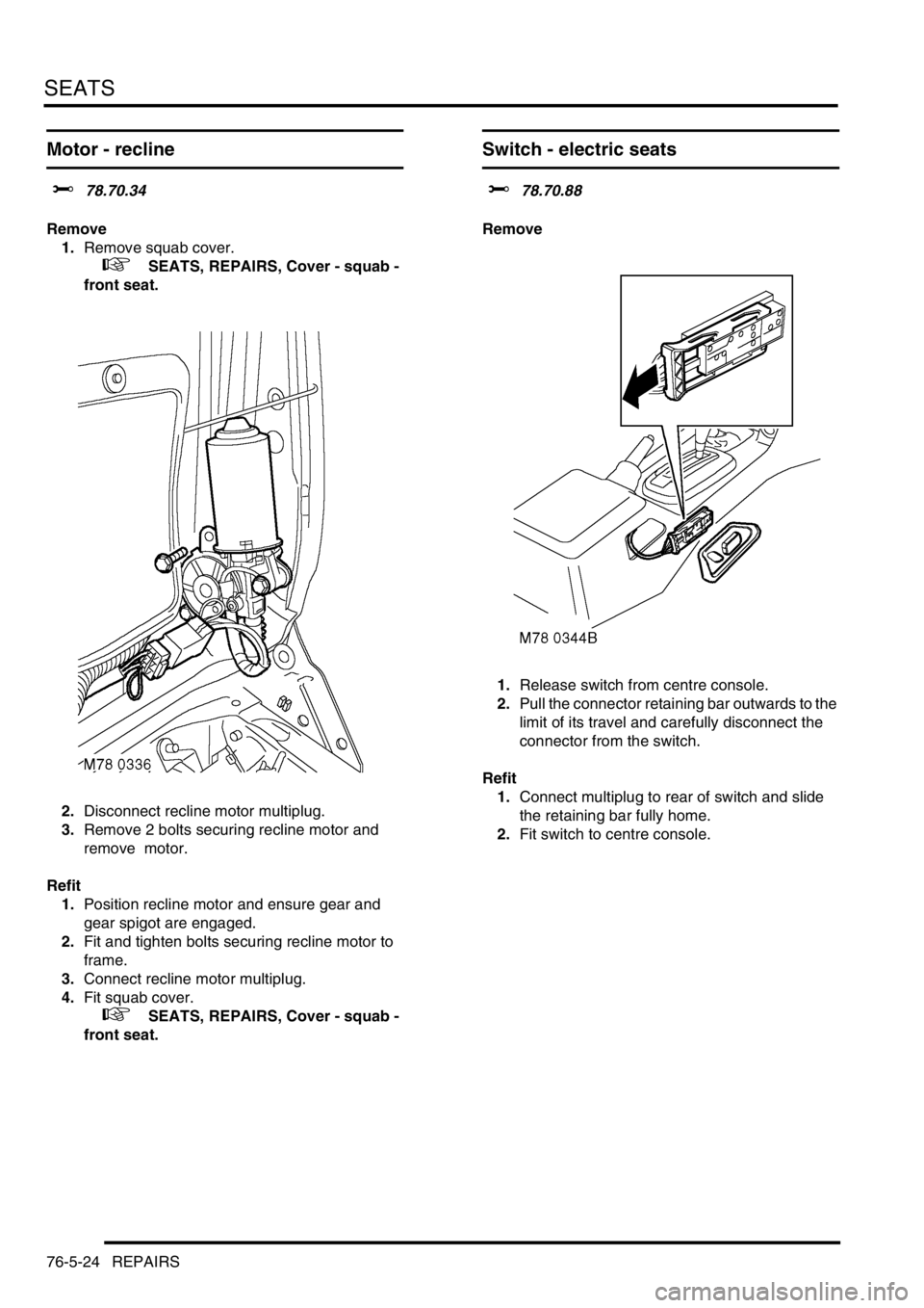 LAND ROVER DISCOVERY 2002 Service Manual SEATS
76-5-24 REPAIRS
Motor - recline
$% 78.70.34
Remove
1.Remove squab cover.
+ SEATS, REPAIRS, Cover - squab -
front seat.
2.Disconnect recline motor multiplug.
3.Remove 2 bolts securing recl LAND ROVER DISCOVERY 2002 Service Manual SEATS
76-5-24 REPAIRS
Motor - recline
$% 78.70.34
Remove
1.Remove squab cover.
+ SEATS, REPAIRS, Cover - squab -
front seat.
2.Disconnect recline motor multiplug.
3.Remove 2 bolts securing recl