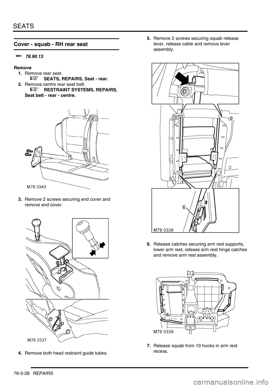 LAND ROVER DISCOVERY 2002 Service Manual SEATS
76-5-28 REPAIRS
Cover - squab - RH rear seat
$% 78.90.13
Remove
1.Remove rear seat.
+ SEATS, REPAIRS, Seat - rear.
2.Remove centre rear seat belt.
+ RESTRAINT SYSTEMS, REPAIRS,
Seat LAND ROVER DISCOVERY 2002 Service Manual SEATS
76-5-28 REPAIRS
Cover - squab - RH rear seat
$% 78.90.13
Remove
1.Remove rear seat.
+ SEATS, REPAIRS, Seat - rear.
2.Remove centre rear seat belt.
+ RESTRAINT SYSTEMS, REPAIRS,
Seat