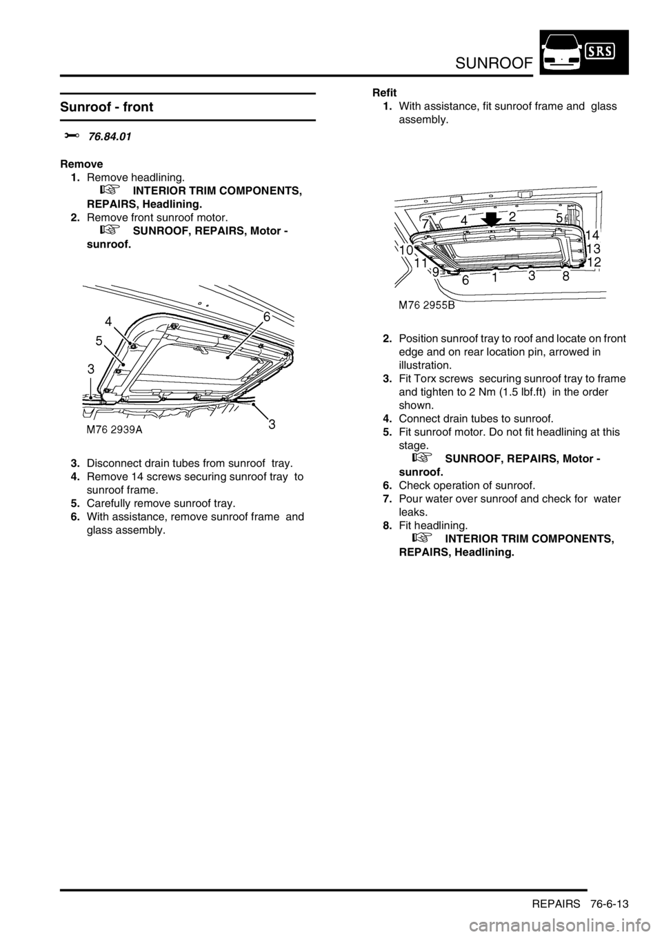 LAND ROVER DISCOVERY 2002 Workshop Manual SUNROOF
REPAIRS 76-6-13
REPAIRS
Sunroof - front
$% 76.84.01
Remove
1.Remove headlining.
+ INTERIOR TRIM COMPONENTS,
REPAIRS, Headlining.
2.Remove front sunroof motor.
+ SUNROOF, REPAIRS, M LAND ROVER DISCOVERY 2002 Workshop Manual SUNROOF
REPAIRS 76-6-13
REPAIRS
Sunroof - front
$% 76.84.01
Remove
1.Remove headlining.
+ INTERIOR TRIM COMPONENTS,
REPAIRS, Headlining.
2.Remove front sunroof motor.
+ SUNROOF, REPAIRS, M