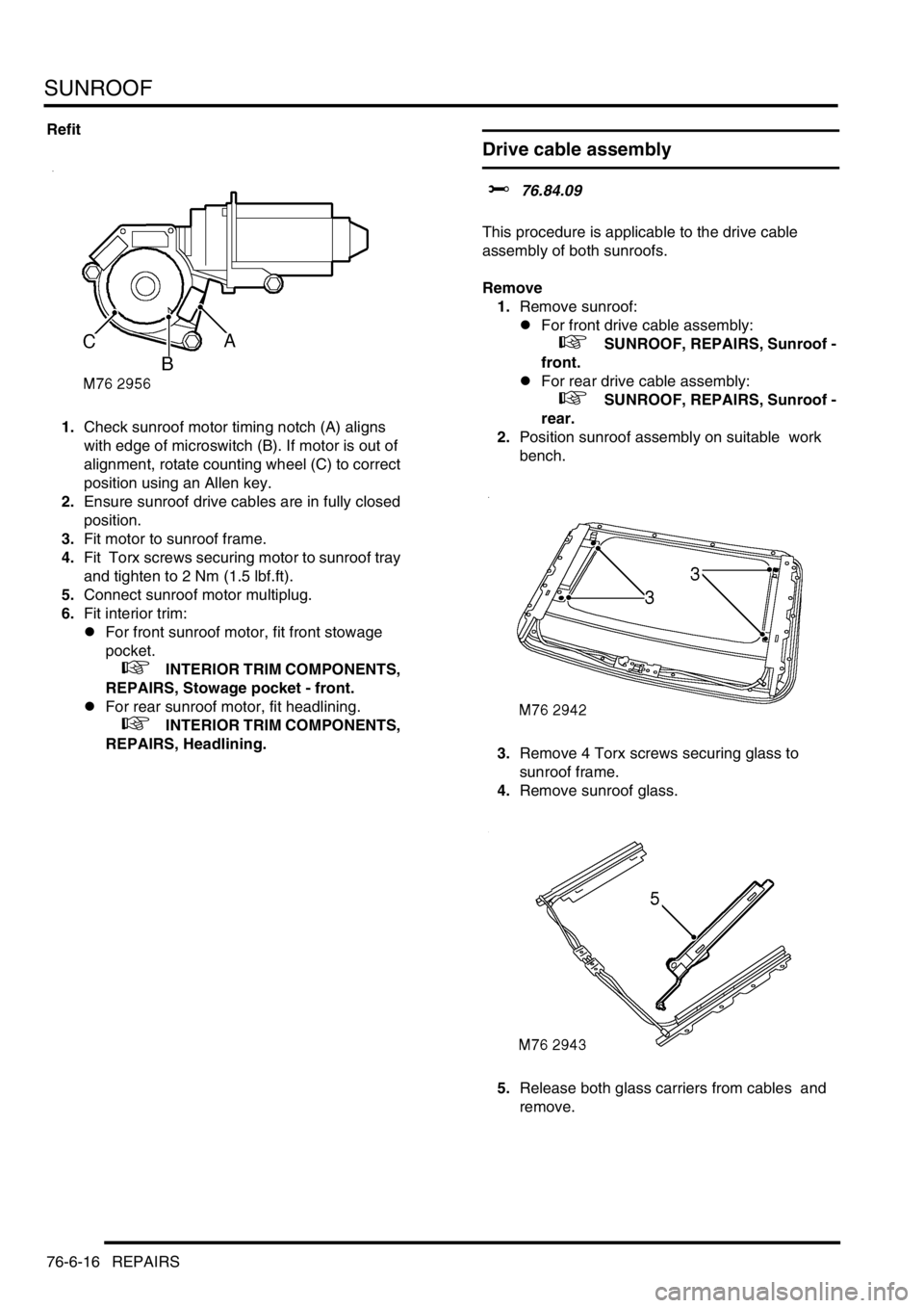LAND ROVER DISCOVERY 2002 User Guide SUNROOF
76-6-16 REPAIRS
Refit
1.Check sunroof motor timing notch (A) aligns 
with edge of microswitch (B). If motor is out of 
alignment, rotate counting wheel (C) to correct 
position using an Allen 