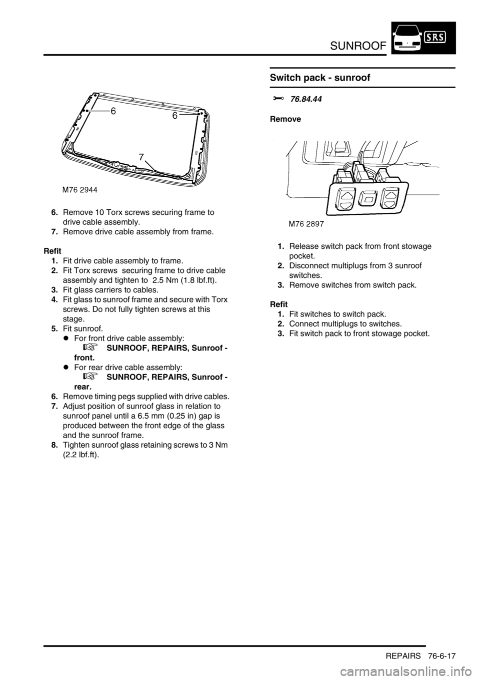 LAND ROVER DISCOVERY 2002 Workshop Manual SUNROOF
REPAIRS 76-6-17
6.Remove 10 Torx screws securing frame to
drive cable assembly.
7.Remove drive cable assembly from frame.
Refit
1.Fit drive cable assembly to frame.
2.Fit Torx screws sec LAND ROVER DISCOVERY 2002 Workshop Manual SUNROOF
REPAIRS 76-6-17
6.Remove 10 Torx screws securing frame to
drive cable assembly.
7.Remove drive cable assembly from frame.
Refit
1.Fit drive cable assembly to frame.
2.Fit Torx screws sec