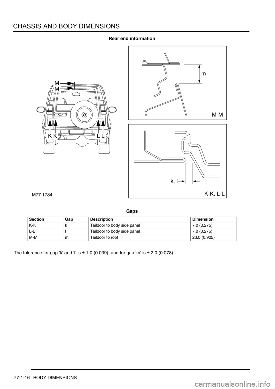 LAND ROVER DISCOVERY 2002  Workshop Manual CHASSIS AND BODY DIMENSIONS
77-1-16 BODY DIMENSIONS
Rear end information
Gaps
The tolerance for gap k and l is 
± 1.0 (0.039), and for gap m is ± 2.0 (0.078).
Section Gap Description Dimension