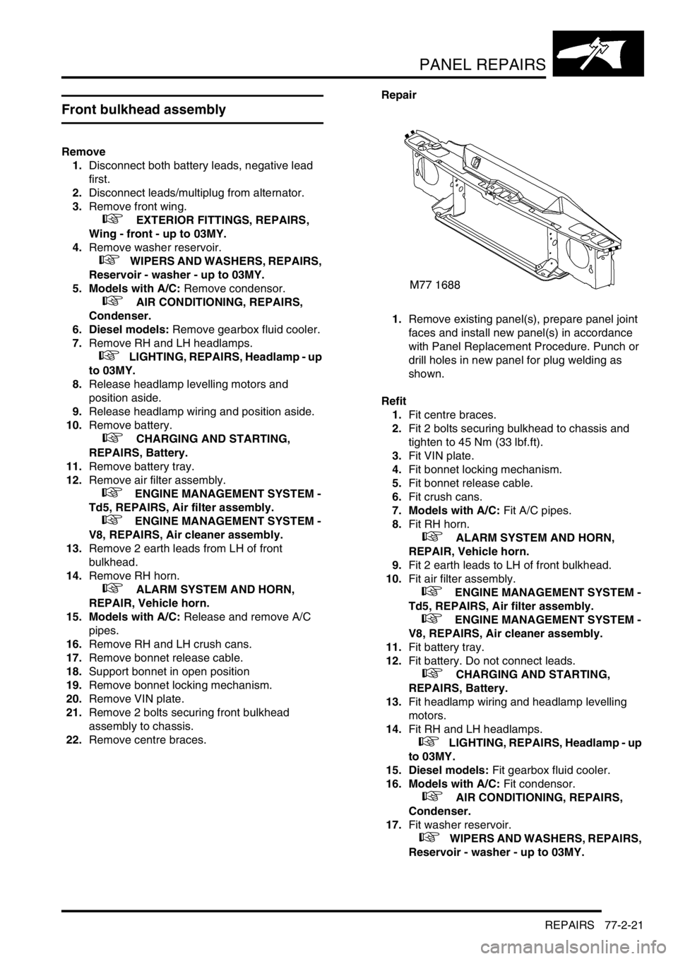 LAND ROVER DISCOVERY 2002 Service Manual PANEL REPAIRS
REPAIRS 77-2-21
REPAIRS
Front bulkhead assembly
Remove
1.Disconnect both battery leads, negative lead 
first.
2.Disconnect leads/multiplug from alternator. 
3.Remove front wing.
 
 +  EX