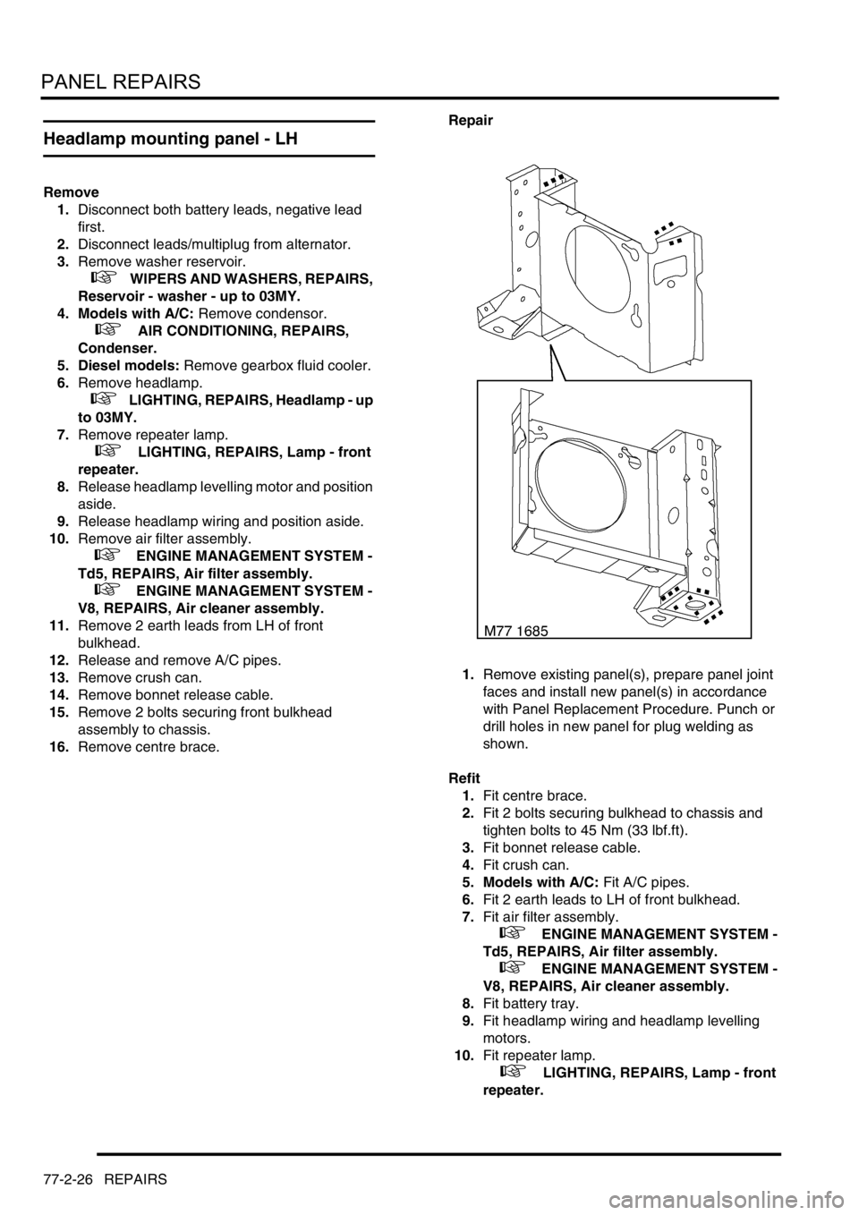 LAND ROVER DISCOVERY 2002  Workshop Manual PANEL REPAIRS
77-2-26 REPAIRS
Headlamp mounting panel - LH
Remove
1.Disconnect both battery leads, negative lead 
first.
2.Disconnect leads/multiplug from alternator. 
3.Remove washer reservoir.
 
 + 