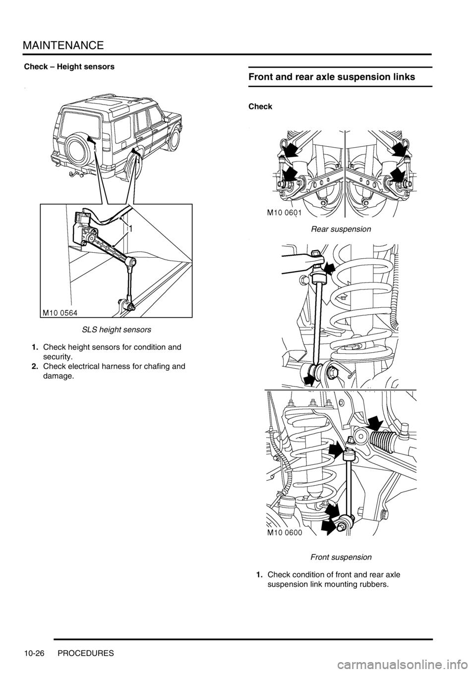 LAND ROVER DISCOVERY 2002 Owners Manual MAINTENANCE
10-26 PROCEDURES
Check – Height sensors
SLS height sensors
1.Check height sensors for condition and
security.
2.Check electrical harness for chafing and
damage.
Front and rear axle su LAND ROVER DISCOVERY 2002 Owners Manual MAINTENANCE
10-26 PROCEDURES
Check – Height sensors
SLS height sensors
1.Check height sensors for condition and
security.
2.Check electrical harness for chafing and
damage.
Front and rear axle su