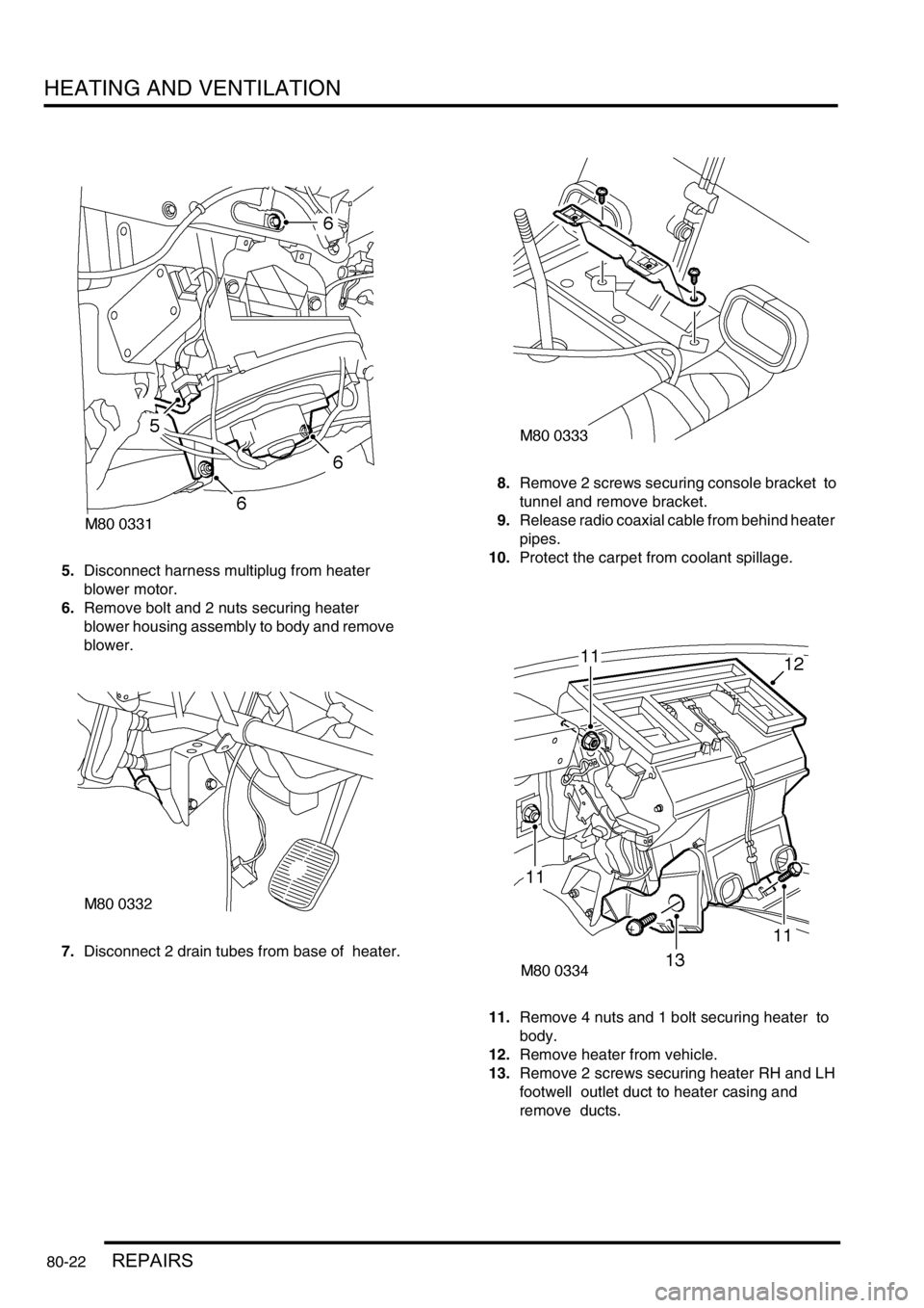 LAND ROVER DISCOVERY 2002 User Guide HEATING AND VENTILATION
80-22REPAIRS
5.Disconnect harness multiplug from heater
blower motor.
6.Remove bolt and 2 nuts securing heater
blower housing assembly to body and remove
blower.
7.Dis LAND ROVER DISCOVERY 2002 User Guide HEATING AND VENTILATION
80-22REPAIRS
5.Disconnect harness multiplug from heater
blower motor.
6.Remove bolt and 2 nuts securing heater
blower housing assembly to body and remove
blower.
7.Dis