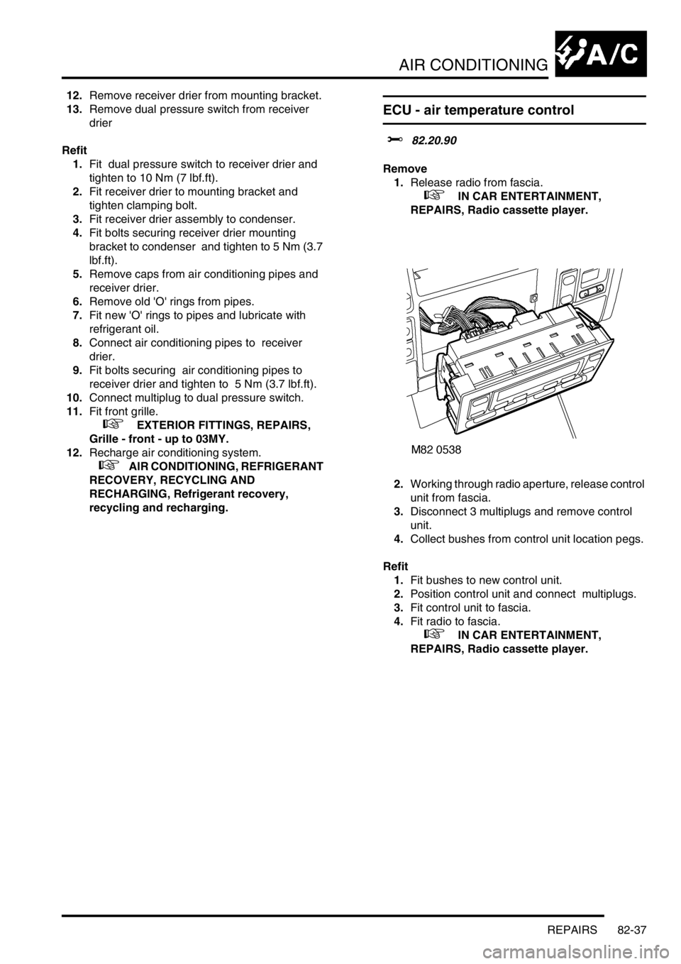 LAND ROVER DISCOVERY 2002 Workshop Manual AIR CONDITIONING
REPAIRS 82-37
12.Remove receiver drier from mounting bracket.
13.Remove dual pressure switch from receiver
drier
Refit
1.Fit dual pressure switch to receiver drier and
tighten to LAND ROVER DISCOVERY 2002 Workshop Manual AIR CONDITIONING
REPAIRS 82-37
12.Remove receiver drier from mounting bracket.
13.Remove dual pressure switch from receiver
drier
Refit
1.Fit dual pressure switch to receiver drier and
tighten to