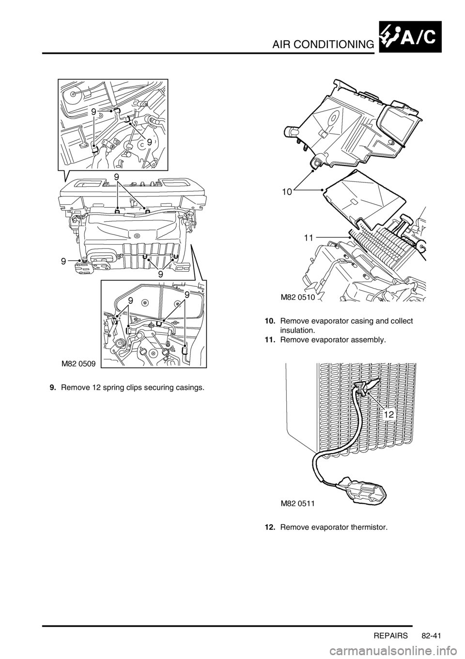 LAND ROVER DISCOVERY 2002 Workshop Manual AIR CONDITIONING
REPAIRS 82-41
9.Remove 12 spring clips securing casings. 10.Remove evaporator casing and collect
insulation.
11.Remove evaporator assembly.
12.Remove evaporator thermistor. LAND ROVER DISCOVERY 2002 Workshop Manual AIR CONDITIONING
REPAIRS 82-41
9.Remove 12 spring clips securing casings. 10.Remove evaporator casing and collect
insulation.
11.Remove evaporator assembly.
12.Remove evaporator thermistor.