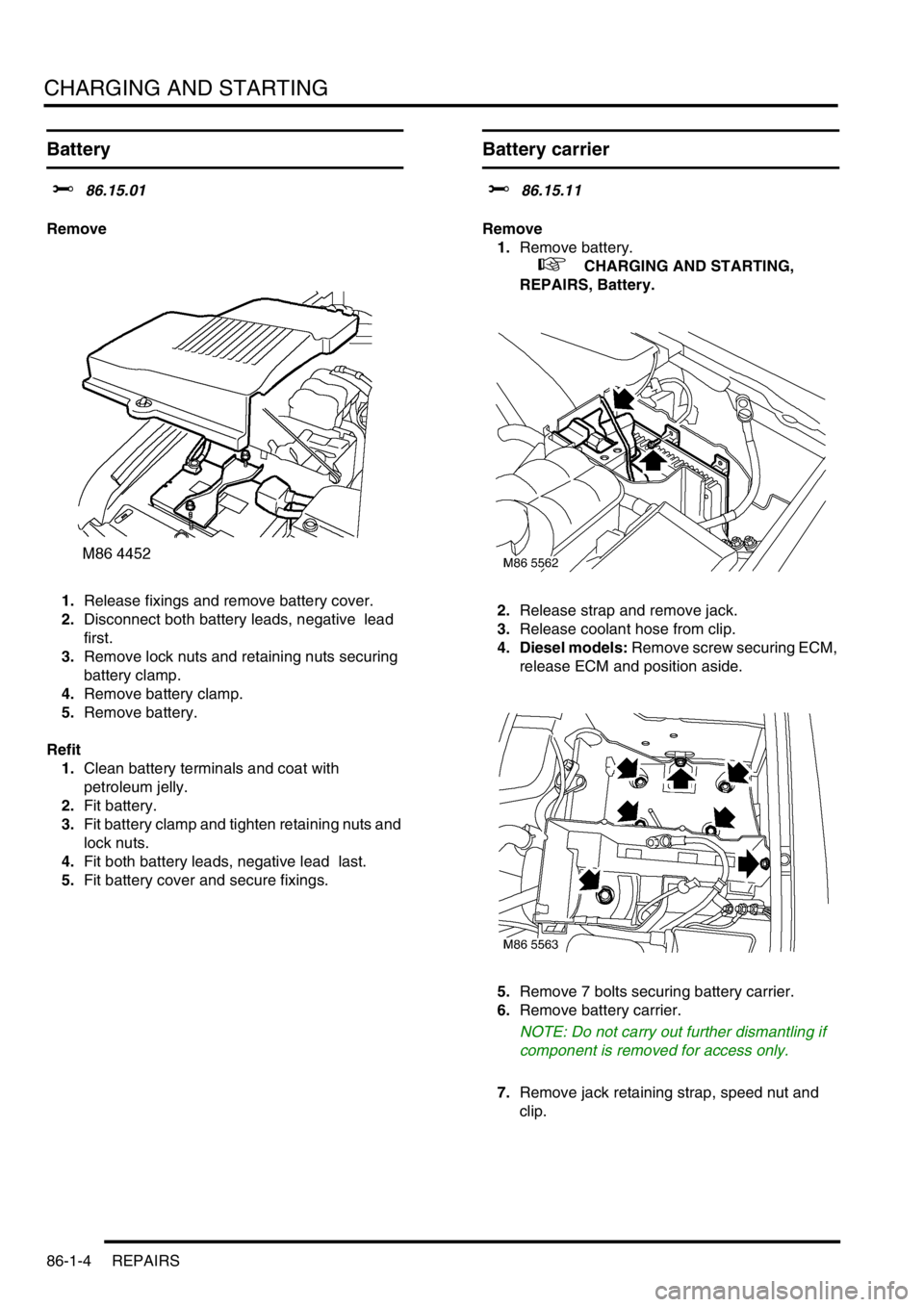 LAND ROVER DISCOVERY 2002 Repair Manual CHARGING AND STARTING
86-1-4 REPAIRS
Battery
$% 86.15.01
Remove
1.Release fixings and remove battery cover.
2.Disconnect both battery leads, negative lead
first.
3.Remove lock nuts and retaining LAND ROVER DISCOVERY 2002 Repair Manual CHARGING AND STARTING
86-1-4 REPAIRS
Battery
$% 86.15.01
Remove
1.Release fixings and remove battery cover.
2.Disconnect both battery leads, negative lead
first.
3.Remove lock nuts and retaining