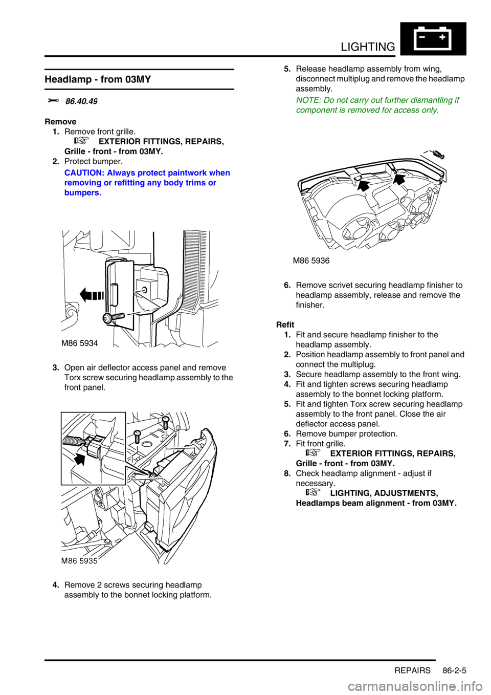 LAND ROVER DISCOVERY 2002  Workshop Manual LIGHTING
REPAIRS 86-2-5
Headlamp - from 03MY 
$% 86.40.49
Remove
1.Remove front grille.
 
 +  EXTERIOR FITTINGS, REPAIRS, 
Grille - front - from 03MY.
2.Protect bumper.
CAUTION: Always protect paintwo