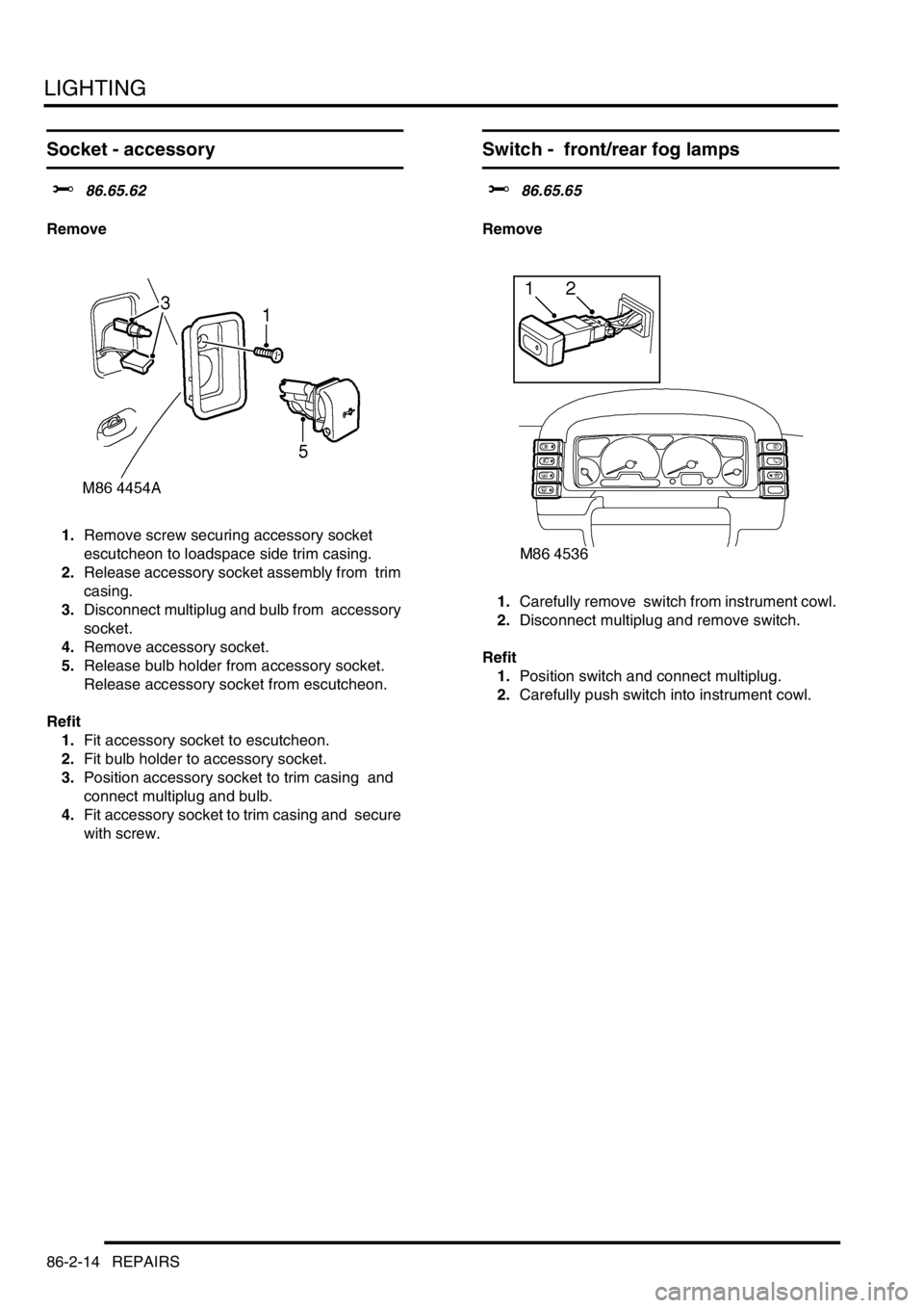 LAND ROVER DISCOVERY 2002 Workshop Manual LIGHTING
86-2-14 REPAIRS
Socket - accessory
$% 86.65.62
Remove
1.Remove screw securing accessory socket
escutcheon to loadspace side trim casing.
2.Release accessory socket assembly from trim
ca LAND ROVER DISCOVERY 2002 Workshop Manual LIGHTING
86-2-14 REPAIRS
Socket - accessory
$% 86.65.62
Remove
1.Remove screw securing accessory socket
escutcheon to loadspace side trim casing.
2.Release accessory socket assembly from trim
ca