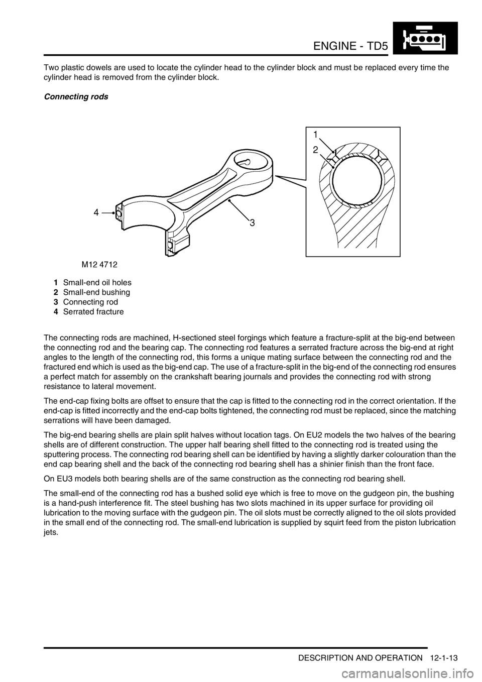 LAND ROVER DISCOVERY 2002  Workshop Manual ENGINE - TD5
DESCRIPTION AND OPERATION 12-1-13
Two plastic dowels are used to locate the cylinder head to the cylinder block and must be replaced every time the 
cylinder head is removed from the cyli
