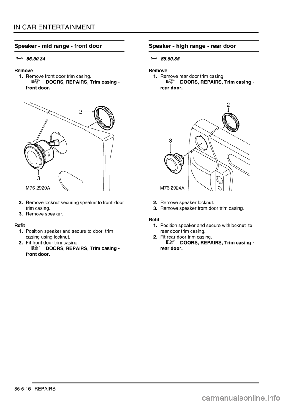 LAND ROVER DISCOVERY 2002 Workshop Manual IN CAR ENTERTAINMENT
86-6-16 REPAIRS
Speaker - mid range - front door
$% 86.50.34
Remove
1.Remove front door trim casing.
+ DOORS, REPAIRS, Trim casing -
front door.
2.Remove locknut securin LAND ROVER DISCOVERY 2002 Workshop Manual IN CAR ENTERTAINMENT
86-6-16 REPAIRS
Speaker - mid range - front door
$% 86.50.34
Remove
1.Remove front door trim casing.
+ DOORS, REPAIRS, Trim casing -
front door.
2.Remove locknut securin