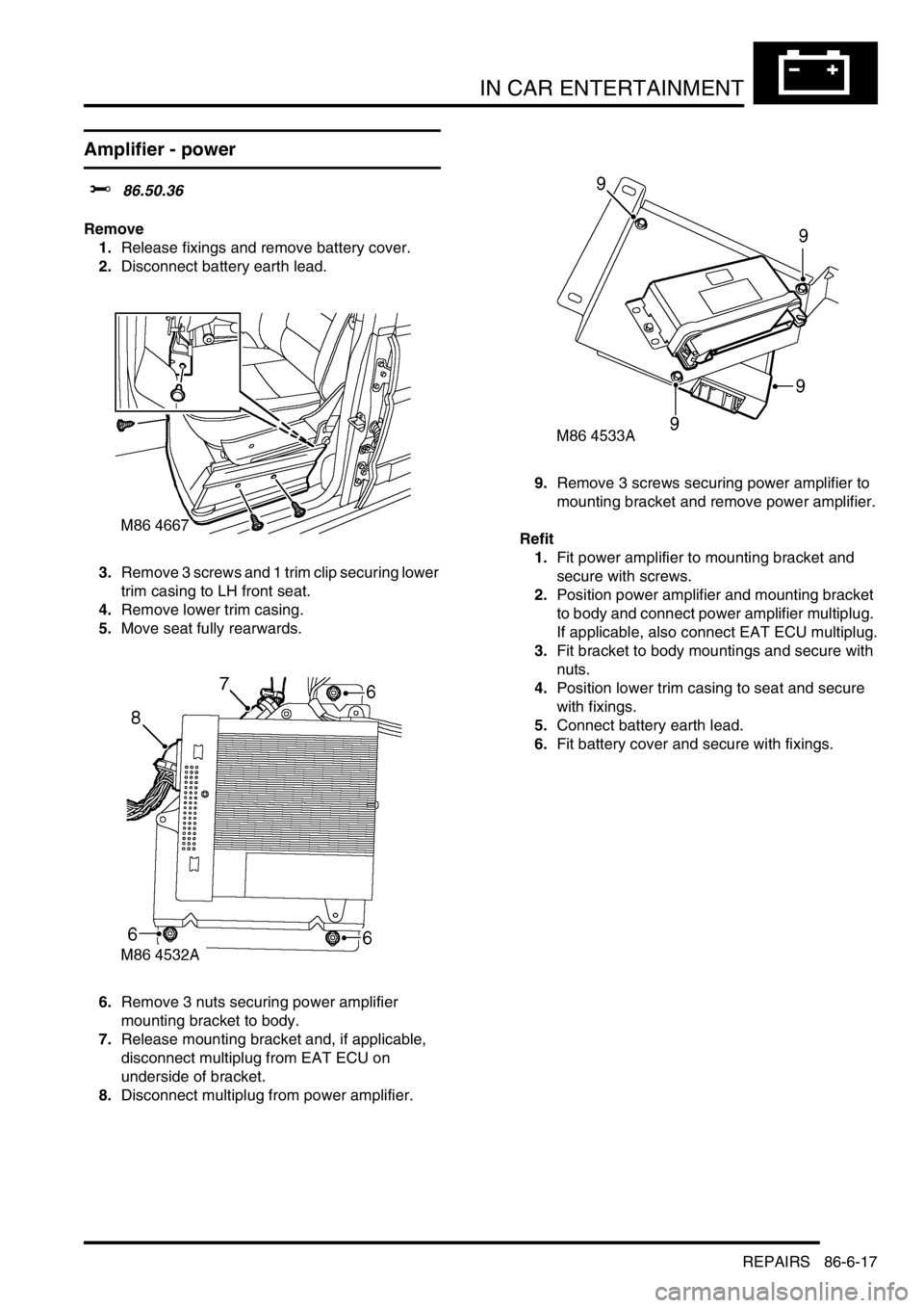 LAND ROVER DISCOVERY 2002 Workshop Manual IN CAR ENTERTAINMENT
REPAIRS 86-6-17
Amplifier - power
$% 86.50.36
Remove
1.Release fixings and remove battery cover.
2.Disconnect battery earth lead.
3.Remove 3 screws and 1 trim clip securing low LAND ROVER DISCOVERY 2002 Workshop Manual IN CAR ENTERTAINMENT
REPAIRS 86-6-17
Amplifier - power
$% 86.50.36
Remove
1.Release fixings and remove battery cover.
2.Disconnect battery earth lead.
3.Remove 3 screws and 1 trim clip securing low