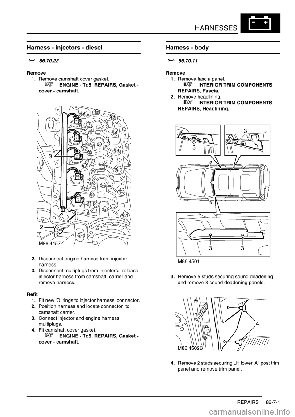 LAND ROVER DISCOVERY 2002 Workshop Manual HARNESSES
REPAIRS 86-7-1
HARNESSES REPAIRS
Harness - injectors - diesel
$% 86.70.22
Remove
1.Remove camshaft cover gasket.
+ ENGINE - Td5, REPAIRS, Gasket -
cover - camshaft.
2.Disconnect engi LAND ROVER DISCOVERY 2002 Workshop Manual HARNESSES
REPAIRS 86-7-1
HARNESSES REPAIRS
Harness - injectors - diesel
$% 86.70.22
Remove
1.Remove camshaft cover gasket.
+ ENGINE - Td5, REPAIRS, Gasket -
cover - camshaft.
2.Disconnect engi