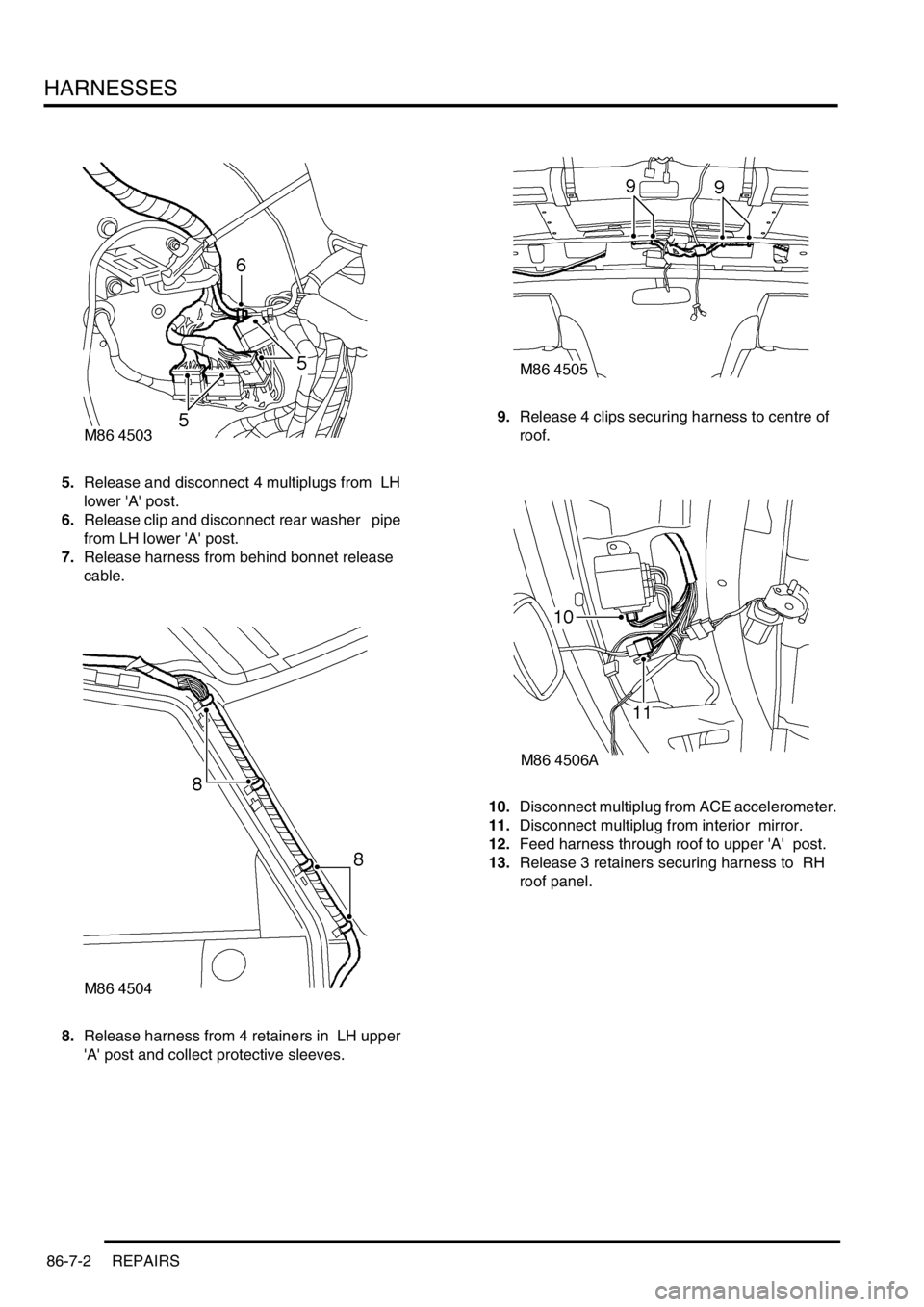 LAND ROVER DISCOVERY 2002 Workshop Manual HARNESSES
86-7-2 REPAIRS
5.Release and disconnect 4 multiplugs from LH
lower A post.
6.Release clip and disconnect rear washer pipe
from LH lower A post.
7.Release harness from behind bonne LAND ROVER DISCOVERY 2002 Workshop Manual HARNESSES
86-7-2 REPAIRS
5.Release and disconnect 4 multiplugs from LH
lower A post.
6.Release clip and disconnect rear washer pipe
from LH lower A post.
7.Release harness from behind bonne